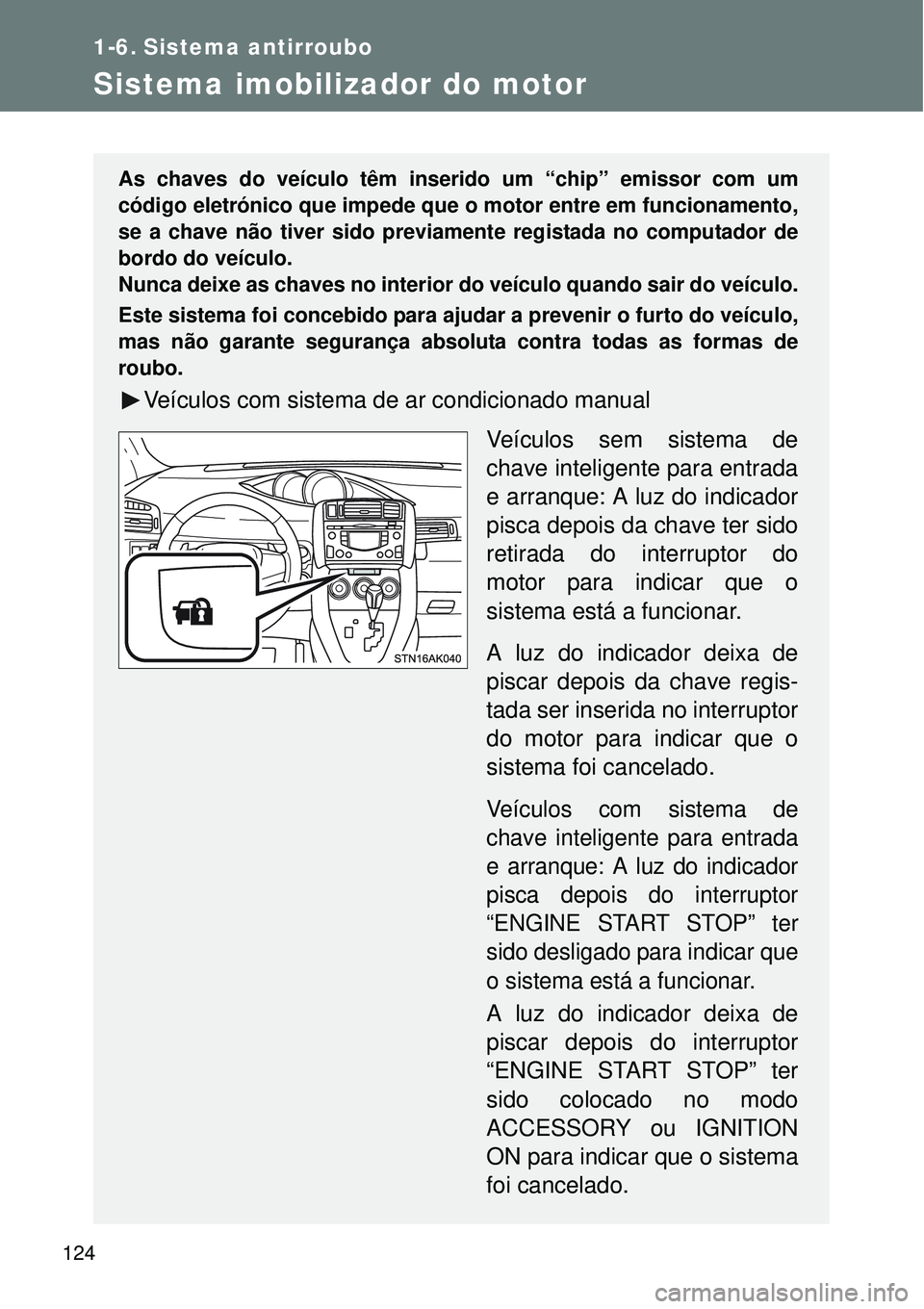 TOYOTA VERSO 2016 Manual de utilização (in Portuguese) 124
1-6. Sistema antirroubo
Sistema imobilizador do motor
As chaves do veículo têm inserido um “chip” emissor com um
código eletrónico que impede que o motor entre em funcionamento,
se a chave TOYOTA VERSO 2016 Manual de utilização (in Portuguese) 124
1-6. Sistema antirroubo
Sistema imobilizador do motor
As chaves do veículo têm inserido um “chip” emissor com um
código eletrónico que impede que o motor entre em funcionamento,
se a chave