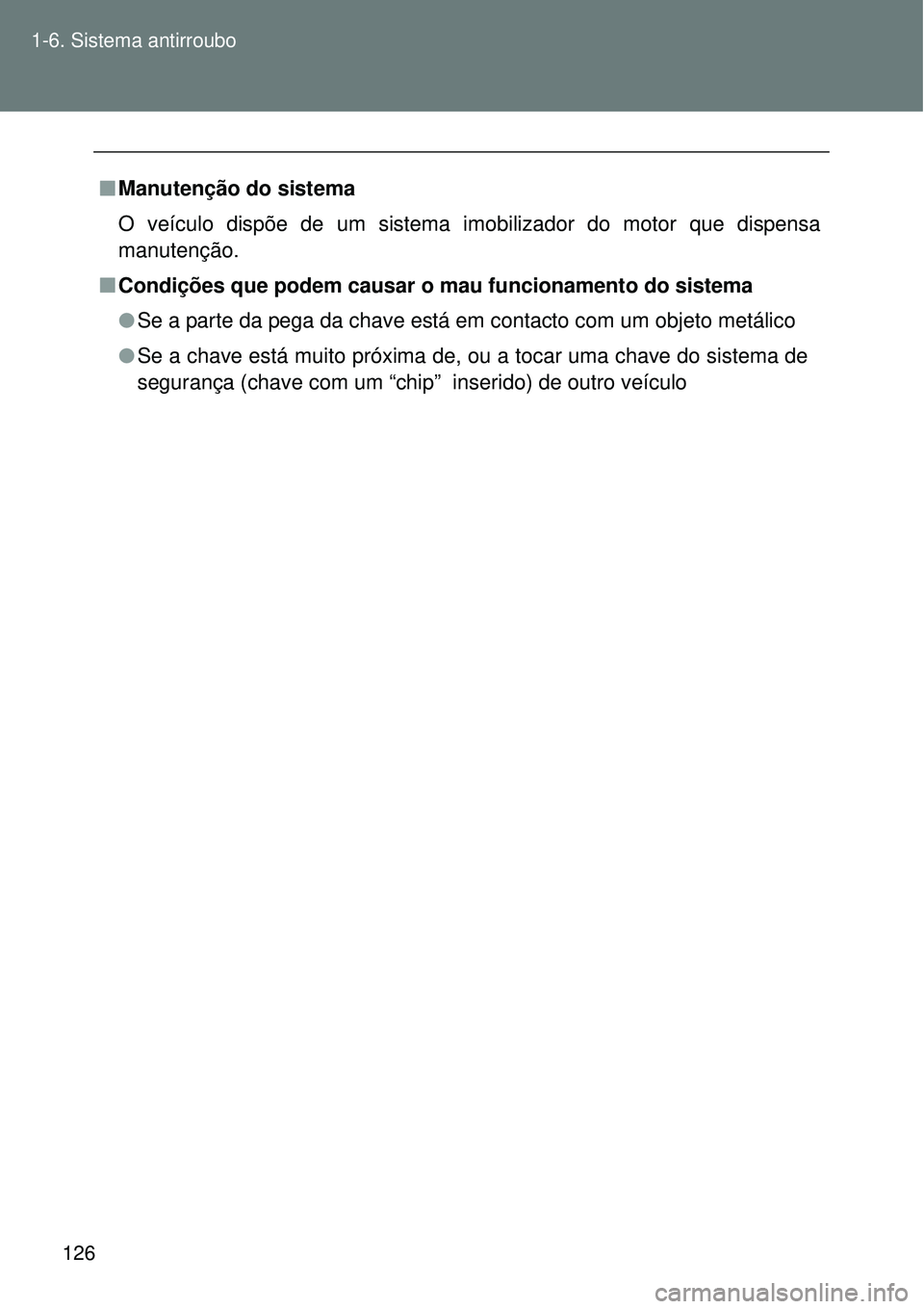 TOYOTA VERSO 2016  Manual de utilização (in Portuguese) 126 1-6. Sistema antirroubo
nManutenção do sistema
O veículo dispõe de um sistema imobilizador do motor que dispensa
manutenção.
nCondições que podem causar o mau funcionamento do sistema
lSe 