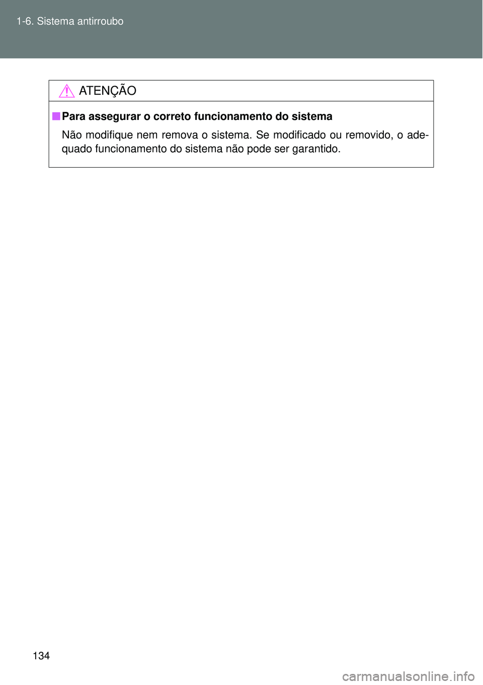 TOYOTA VERSO 2016  Manual de utilização (in Portuguese) 134 1-6. Sistema antirroubo
AT E N Ç Ã O
nPara assegurar o correto funcionamento do sistema
Não modifique nem remova o sistema. Se modificado ou removido, o ade-
quado funcionamento do sistema não
