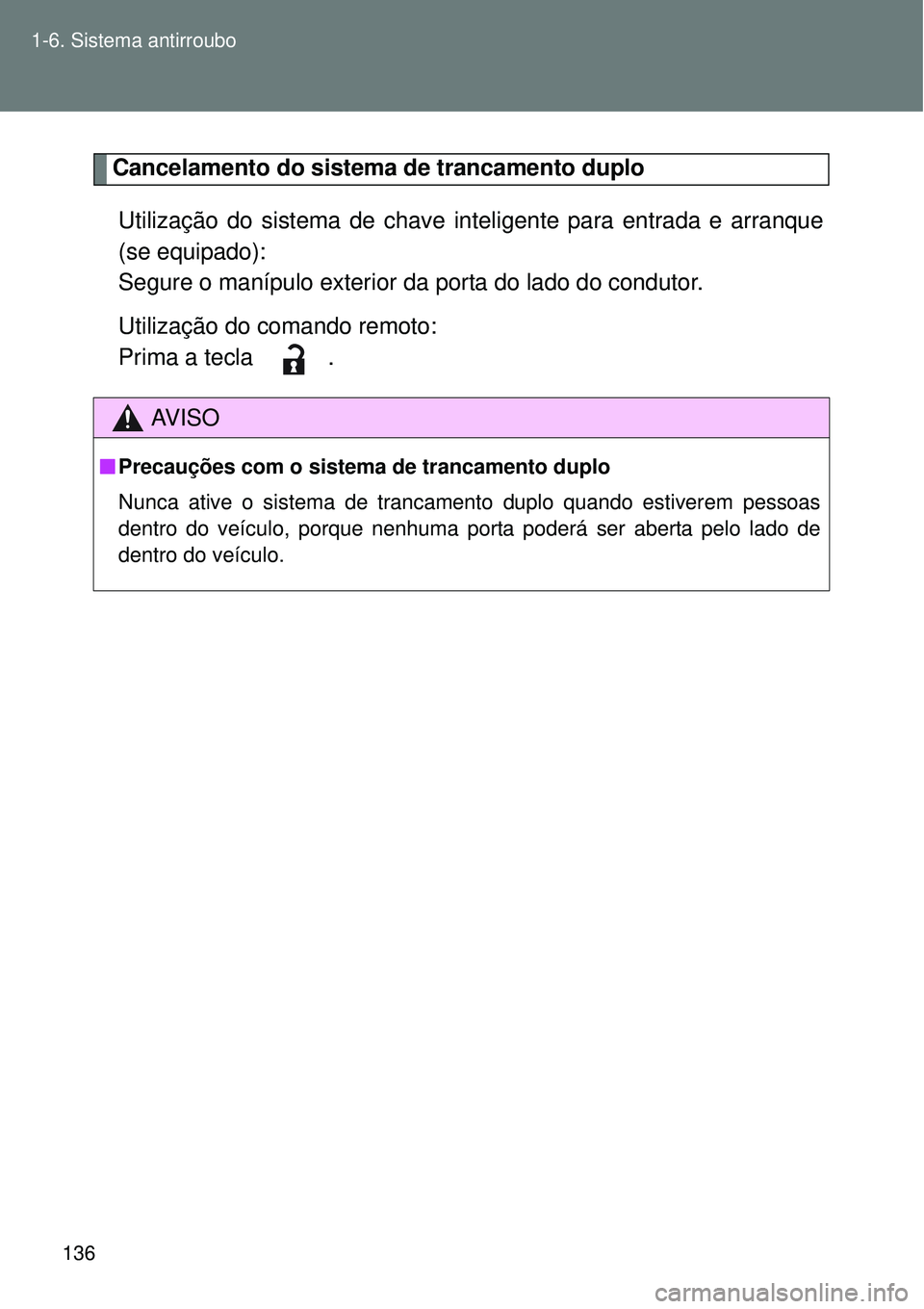 TOYOTA VERSO 2016  Manual de utilização (in Portuguese) 136 1-6. Sistema antirroubo
Cancelamento do sistema de trancamento duplo
Utilização do sistema de chave inteligente para entrada e arranque
(se equipado):
Segure o manípulo exterior da porta do lad
