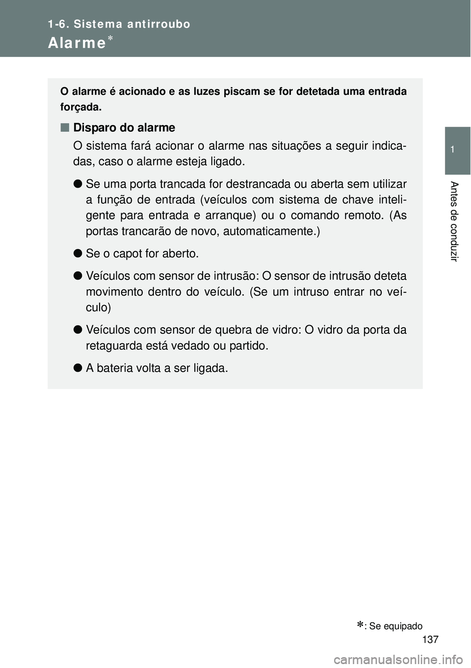 TOYOTA VERSO 2016  Manual de utilização (in Portuguese) 137
1
1-6. Sistema antirroubo
Antes de conduzir
Alarme
: Se equipado
O alarme é acionado e as luzes piscam se for detetada uma entrada
forçada. 
nDisparo do alarme
O sistema fará acionar o al