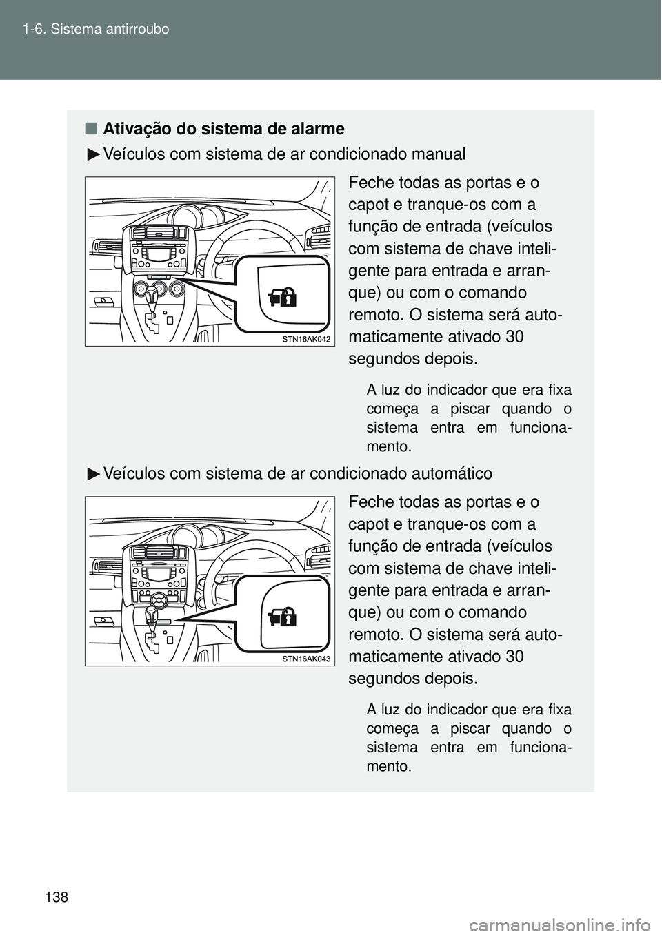 TOYOTA VERSO 2016  Manual de utilização (in Portuguese) 138 1-6. Sistema antirroubo
nAtivação do sistema de alarme
Veículos com sistema de ar condicionado manual
Feche todas as portas e o 
capot e tranque-os com a 
função de entrada (veículos 
com si