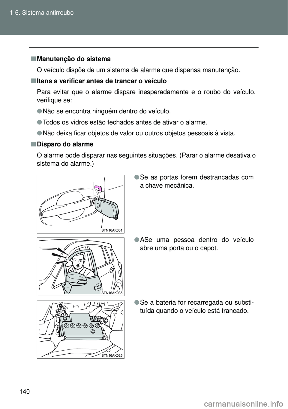 TOYOTA VERSO 2016  Manual de utilização (in Portuguese) 140 1-6. Sistema antirroubo
nManutenção do sistema
O veículo dispõe de um sistema de alarme que dispensa manutenção.
nItens a verificar antes de trancar o veículo
Para evitar que o alarme dispa