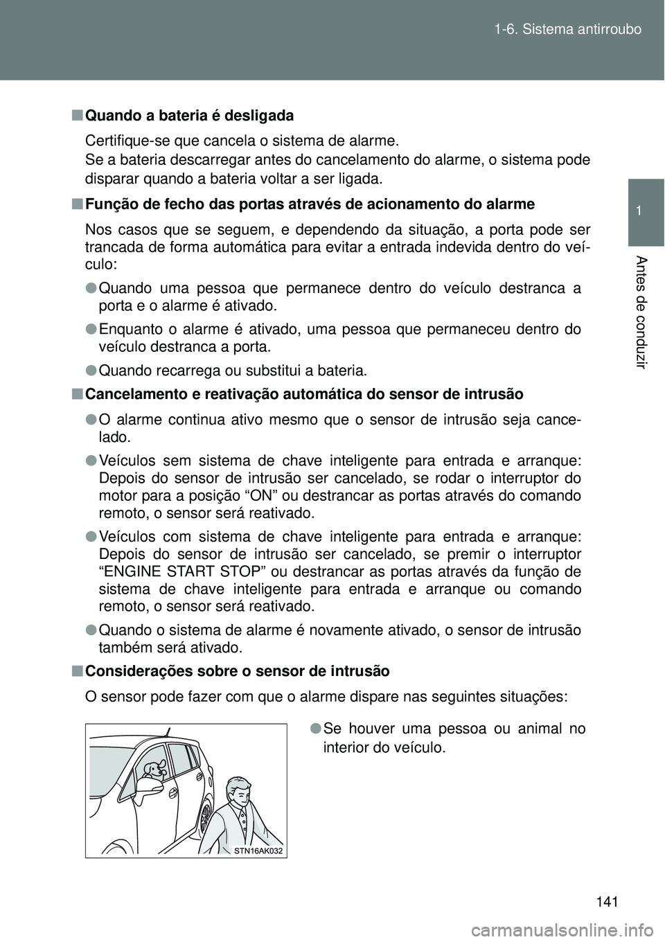 TOYOTA VERSO 2016  Manual de utilização (in Portuguese) 141 1-6. Sistema antirroubo
1
Antes de conduzir
nQuando a bateria é desligada
Certifique-se que cancela o sistema de alarme.
Se a bateria descarregar antes do cancelamento do alarme, o sistema pode
d