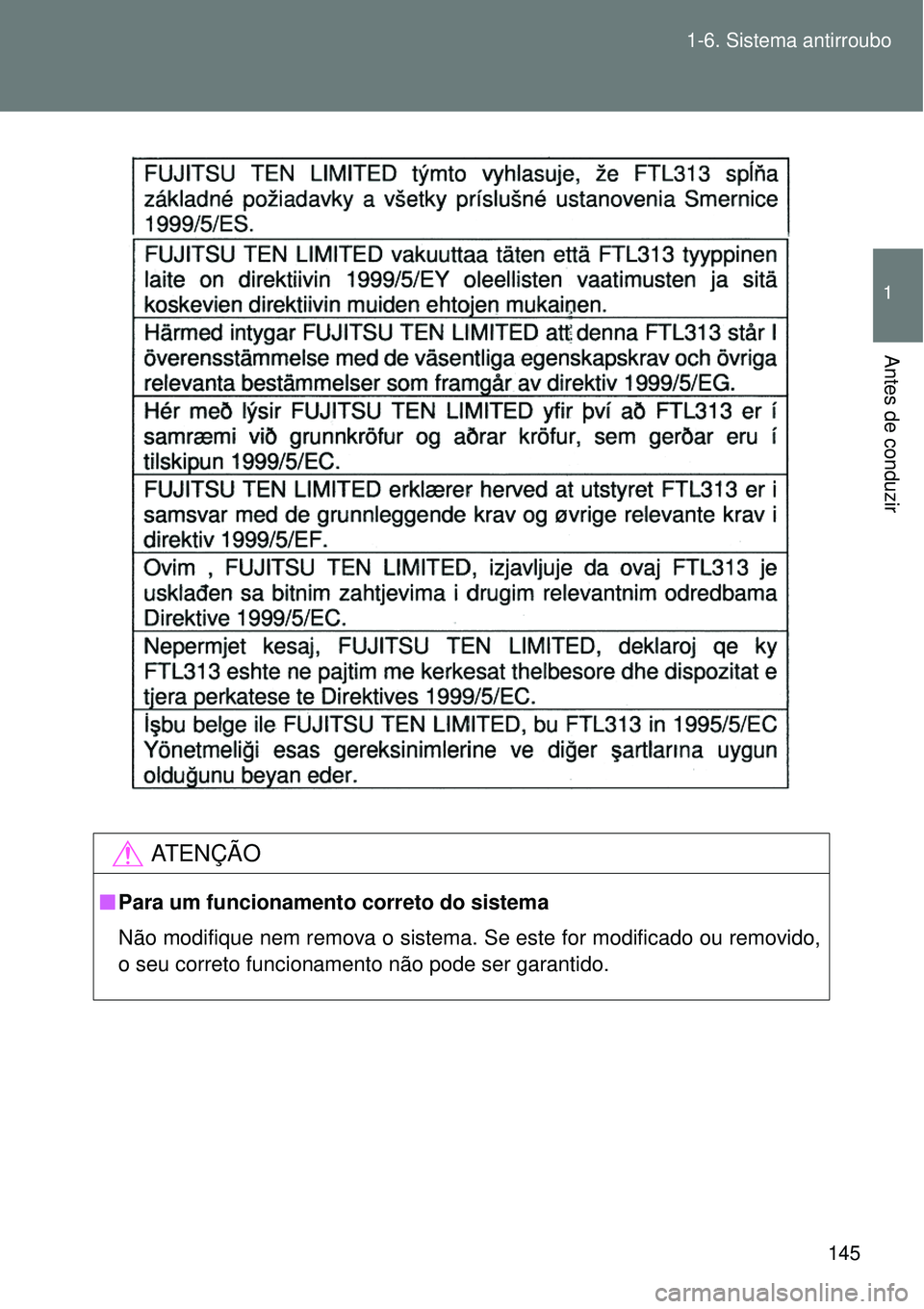 TOYOTA VERSO 2016  Manual de utilização (in Portuguese) 145 1-6. Sistema antirroubo
1
Antes de conduzir
AT E N Ç Ã O
nPara um funcionamento correto do sistema
Não modifique nem remova o sistema. Se este for modificado ou removido,
o seu correto funciona