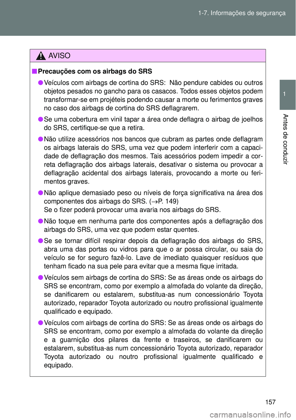 TOYOTA VERSO 2016  Manual de utilização (in Portuguese) 157 1-7. Informações de segurança
1
Antes de conduzir
AV I S O
nPrecauções com os airbags do SRS
lVeículos com airbags de cortina do SRS:  Não pendure cabides ou outros
objetos pesados no ganch