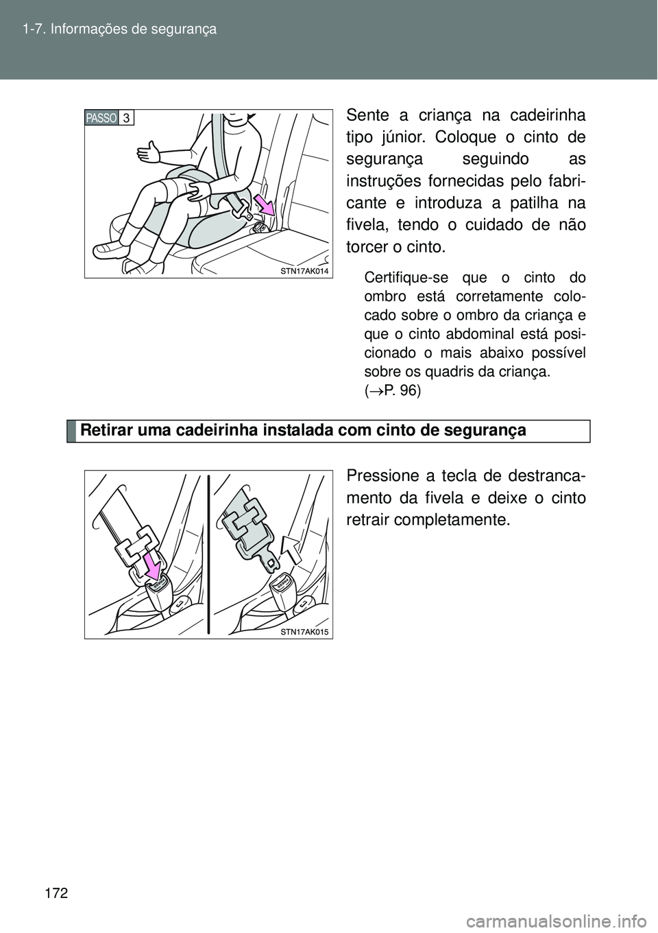 TOYOTA VERSO 2016  Manual de utilização (in Portuguese) 172 1-7. Informações de segurança
Sente a criança na cadeirinha
tipo júnior. Coloque o cinto de
segurança seguindo as
instruções fornecidas pelo fabri-
cante e introduza a patilha na
fivela, t