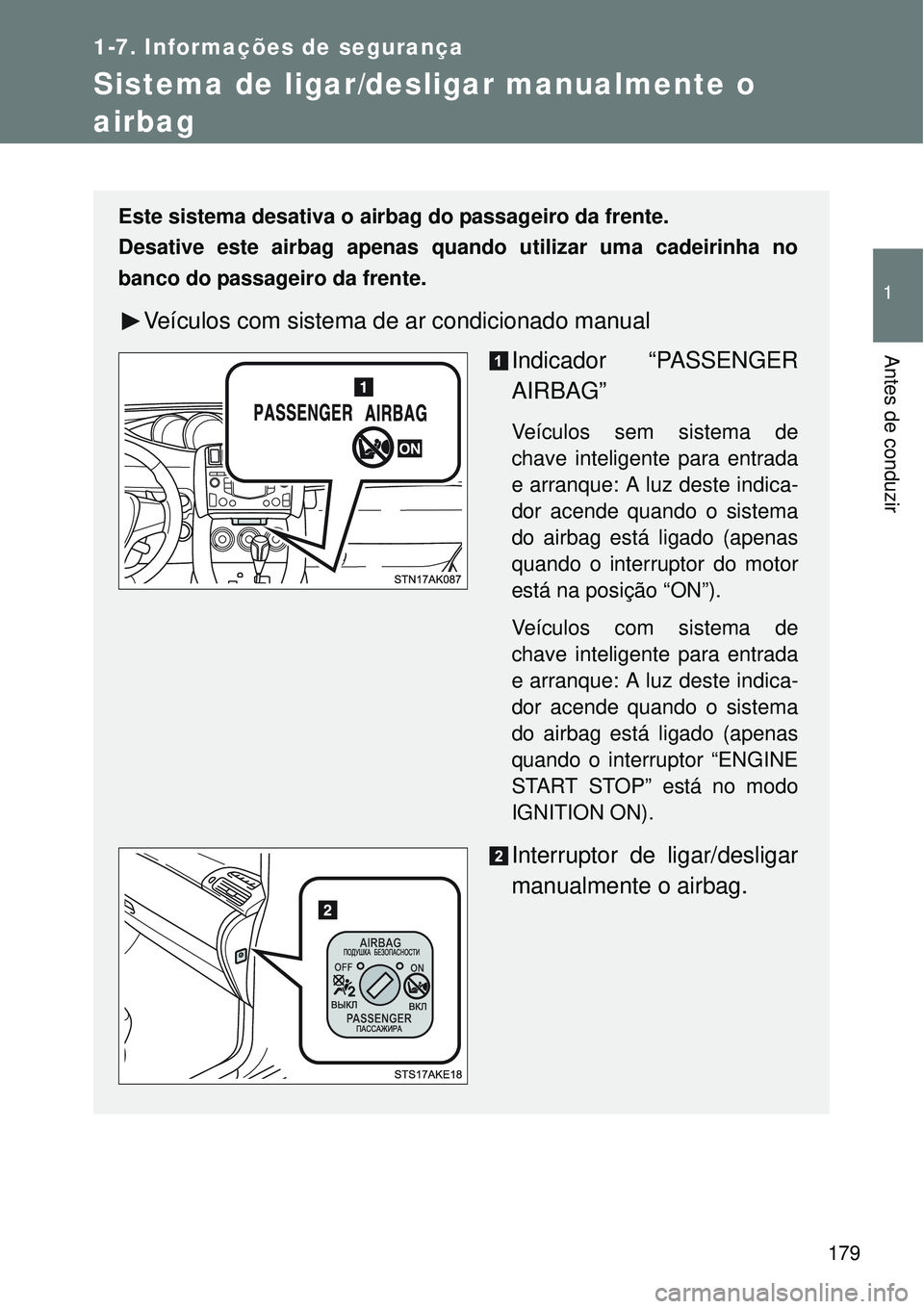 TOYOTA VERSO 2016  Manual de utilização (in Portuguese) 179
1
1-7. Informações de segurança
Antes de conduzir
Sistema de ligar/desligar manualmente o 
airbag 
Este sistema desativa o airbag do passageiro da frente.
Desative este airbag apenas quando uti