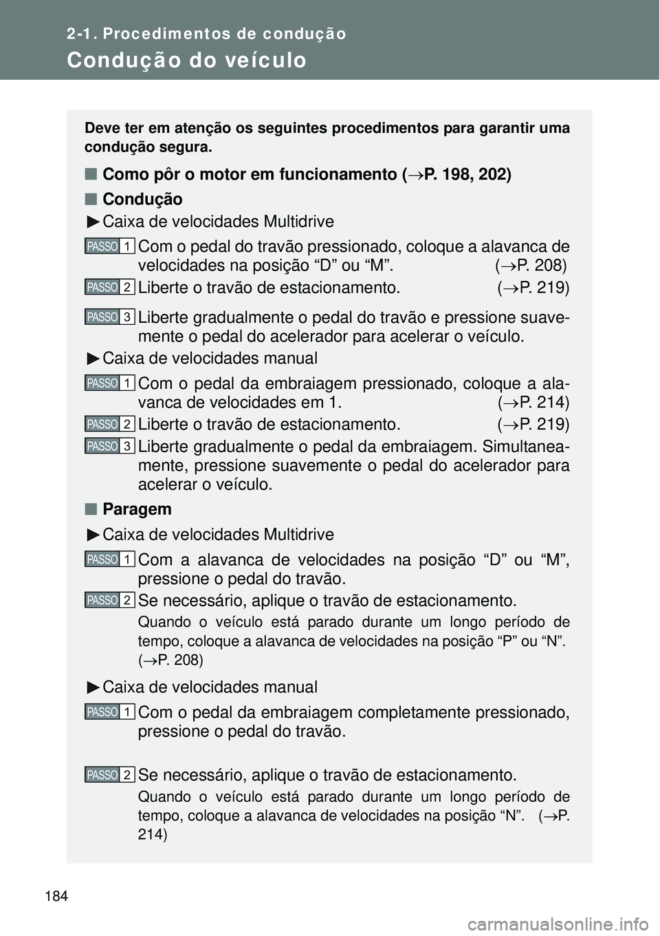 TOYOTA VERSO 2016  Manual de utilização (in Portuguese) 184
2-1. Procedimentos de condução
Condução do veículo
Deve ter em atenção os seguintes procedimentos para garantir uma
condução segura. 
nComo pôr o motor em funcionamento (P. 198, 202)
