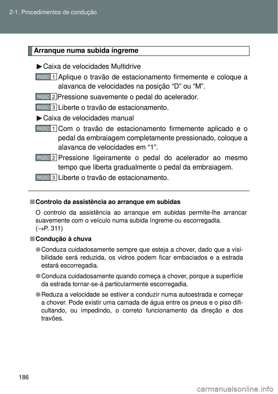 TOYOTA VERSO 2016  Manual de utilização (in Portuguese) 186 2-1. Procedimentos de condução
Arranque numa subida íngreme
Caixa de velocidades Multidrive
Aplique o travão de estacionamento firmemente e coloque a
alavanca de velocidades na posição “D