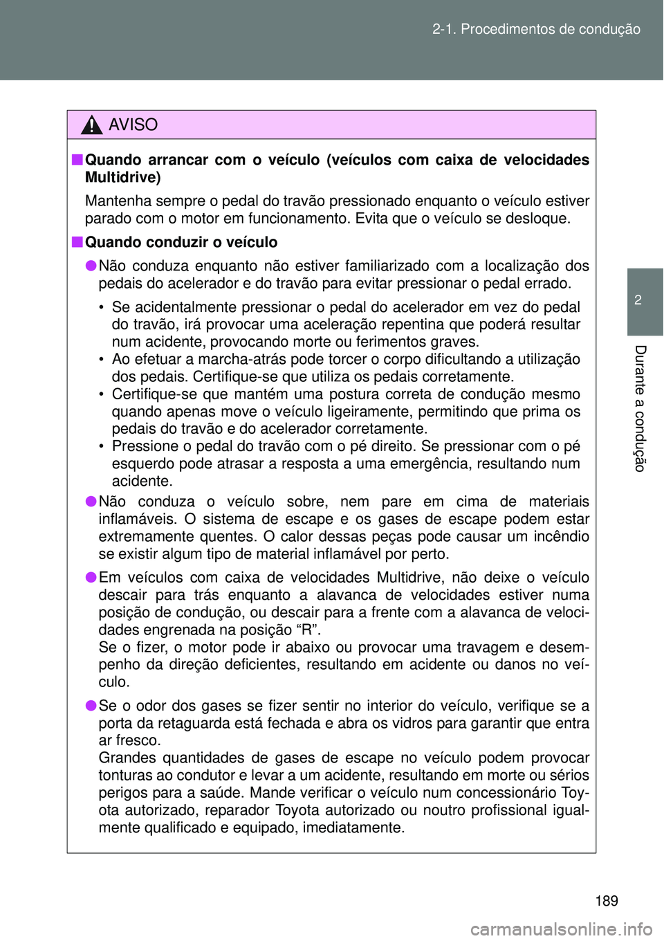 TOYOTA VERSO 2016  Manual de utilização (in Portuguese) 189 2-1. Procedimentos de condução
2
Durante a condução
AV I S O
nQuando arrancar com o veículo (veículos com caixa de velocidades
Multidrive)
Mantenha sempre o pedal do travão pressionado enqu