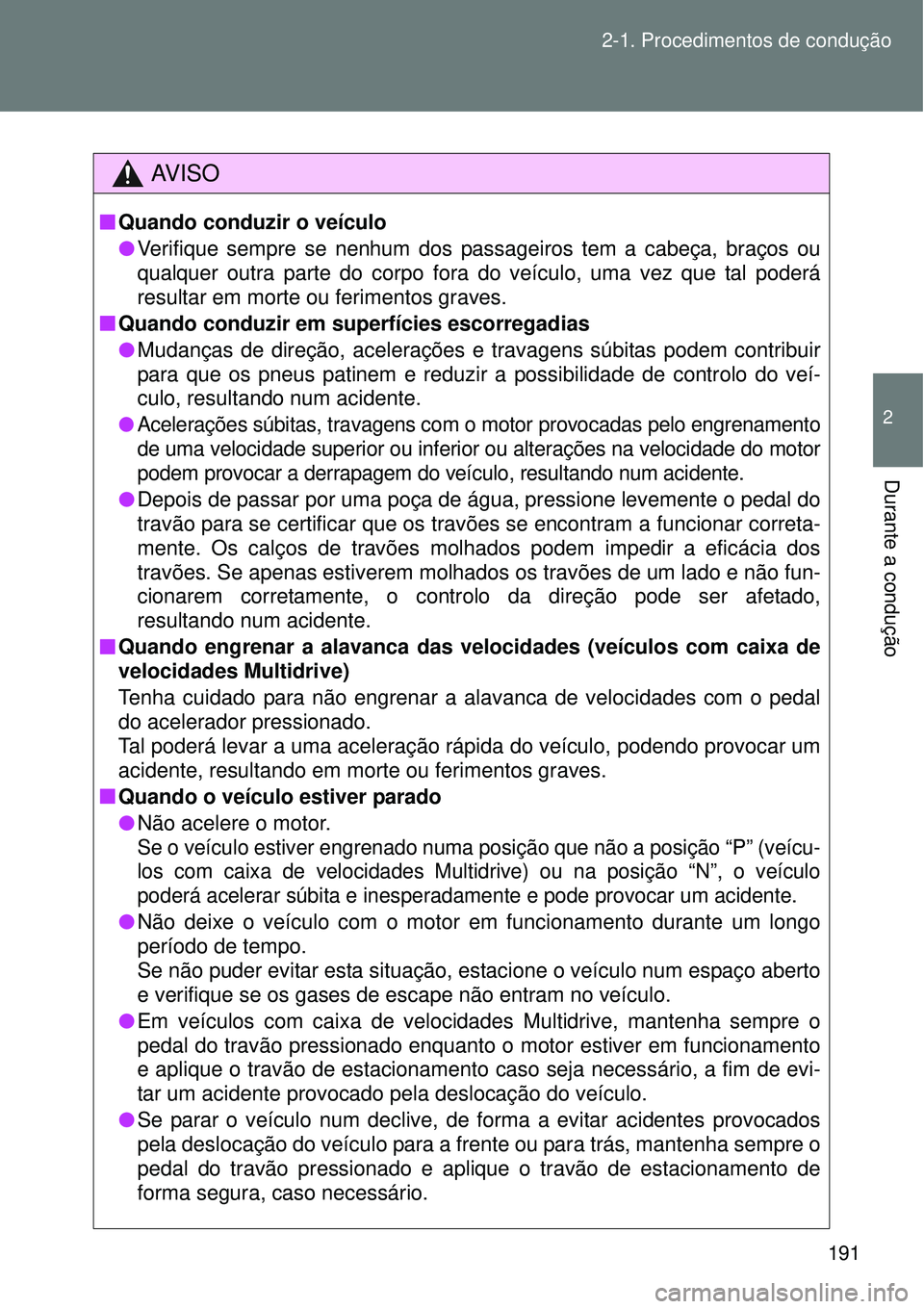 TOYOTA VERSO 2016  Manual de utilização (in Portuguese) 191 2-1. Procedimentos de condução
2
Durante a condução
AV I S O
nQuando conduzir o veículo
lVerifique sempre se nenhum dos passageiros tem a cabeça, braços ou
qualquer outra parte do corpo for