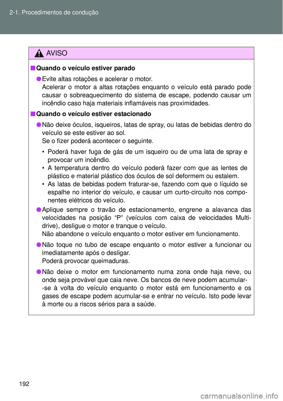TOYOTA VERSO 2016  Manual de utilização (in Portuguese) 192 2-1. Procedimentos de condução
AV I S O
nQuando o veículo estiver parado
lEvite altas rotações e acelerar o motor. 
Acelerar o motor a altas rotações enquanto o veículo está parado pode
c