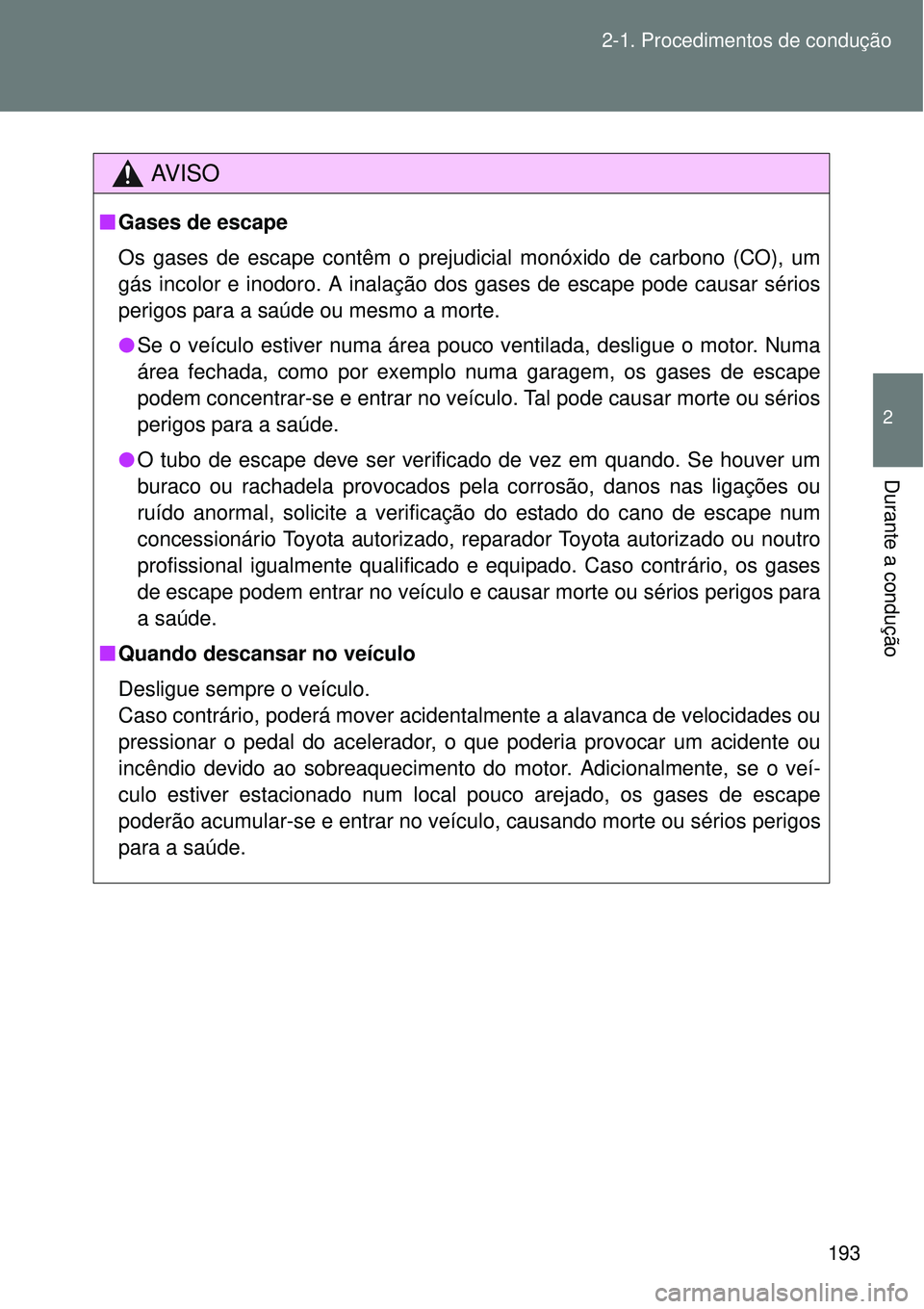 TOYOTA VERSO 2016  Manual de utilização (in Portuguese) 193 2-1. Procedimentos de condução
2
Durante a condução
AV I S O
nGases de escape
Os gases de escape contêm o prejudicial monóxido de carbono (CO), um
gás incolor e inodoro. A inalação dos ga