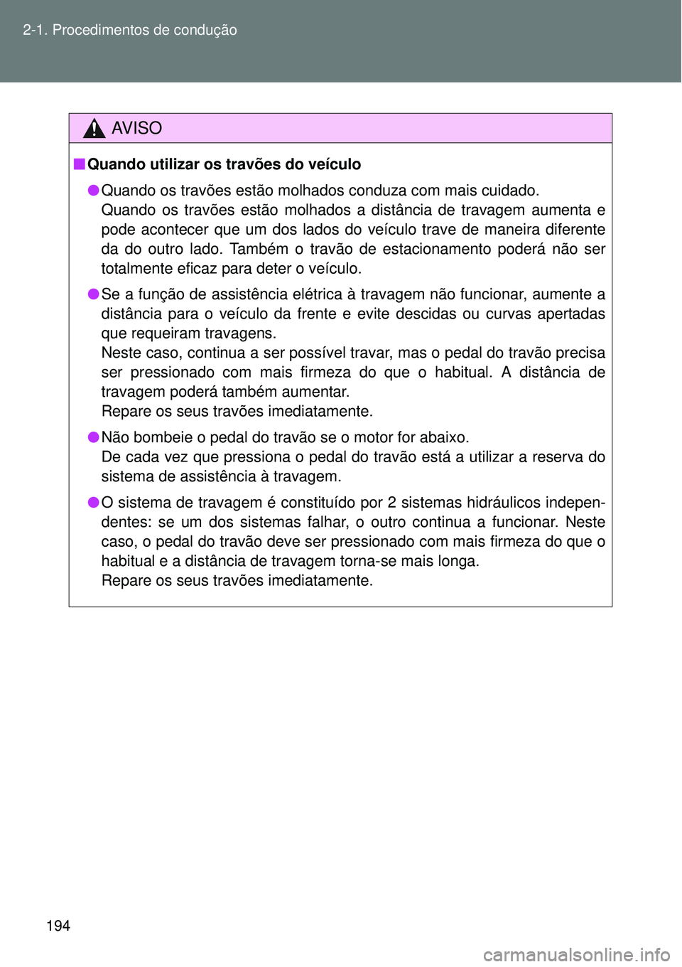 TOYOTA VERSO 2016  Manual de utilização (in Portuguese) 194 2-1. Procedimentos de condução
AV I S O
nQuando utilizar os travões do veículo
lQuando os travões estão molhados conduza com mais cuidado.
Quando os travões estão molhados a distância de 