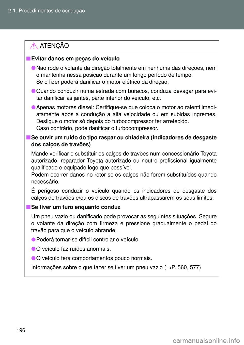TOYOTA VERSO 2016  Manual de utilização (in Portuguese) 196 2-1. Procedimentos de condução
AT E N Ç Ã O
nEvitar danos em peças do veículo
lNão rode o volante da direção totalmente em nenhuma das direções, nem
o mantenha nessa posição durante u
