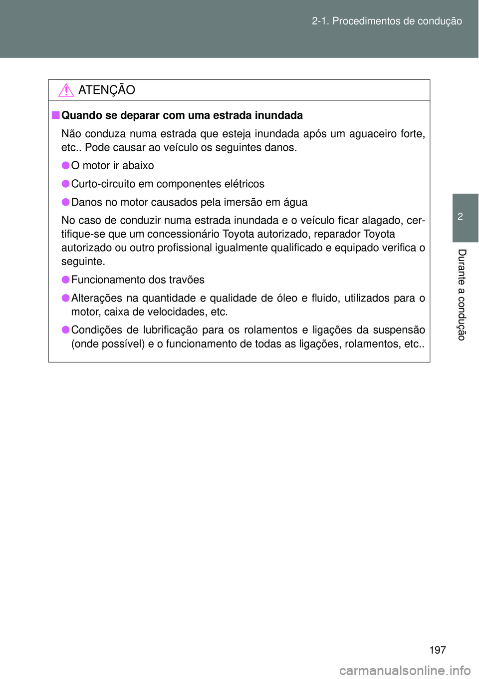 TOYOTA VERSO 2016  Manual de utilização (in Portuguese) 197 2-1. Procedimentos de condução
2
Durante a condução
AT E N Ç Ã O
nQuando se deparar com uma estrada inundada
Não conduza numa estrada que esteja inundada após um aguaceiro forte,
etc.. Pod