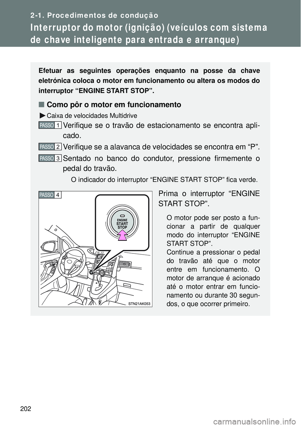 TOYOTA VERSO 2016  Manual de utilização (in Portuguese) 202
2-1. Procedimentos de condução
Interruptor do motor (ignição) (veículos com sistema 
de chave inteligente para entrada e arranque)
Efetuar as seguintes operações enquanto na posse da chave
