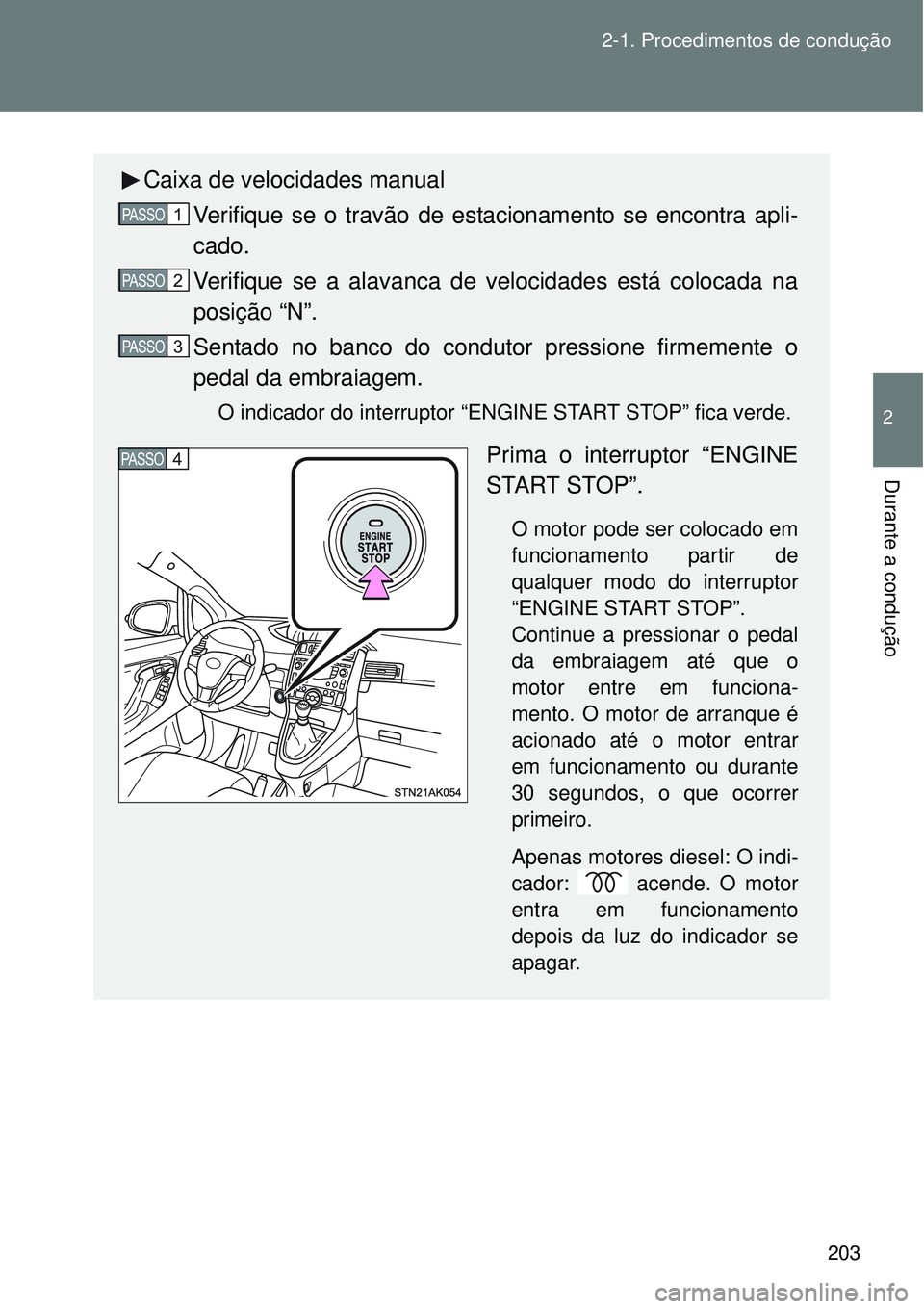 TOYOTA VERSO 2016  Manual de utilização (in Portuguese) 203 2-1. Procedimentos de condução
2
Durante a condução
Caixa de velocidades manual
Verifique se o travão de estacionamento se encontra apli-
cado.
Verifique se a alavanca de velocidades está co