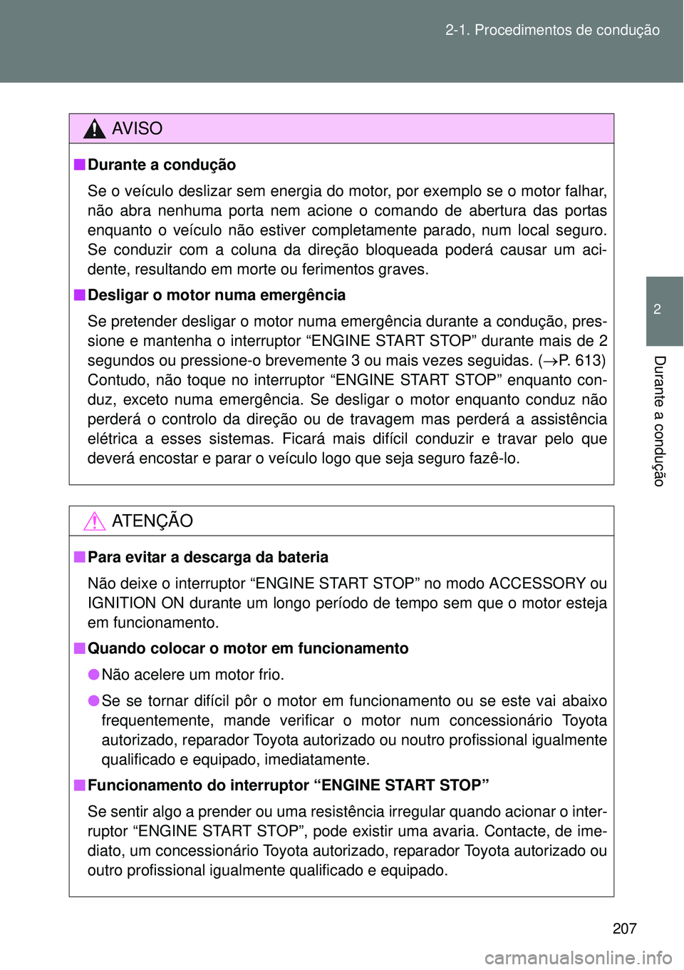 TOYOTA VERSO 2016  Manual de utilização (in Portuguese) 207 2-1. Procedimentos de condução
2
Durante a condução
AV I S O
nDurante a condução
Se o veículo deslizar sem energia do motor, por exemplo se o motor falhar,
não abra nenhuma porta nem acion