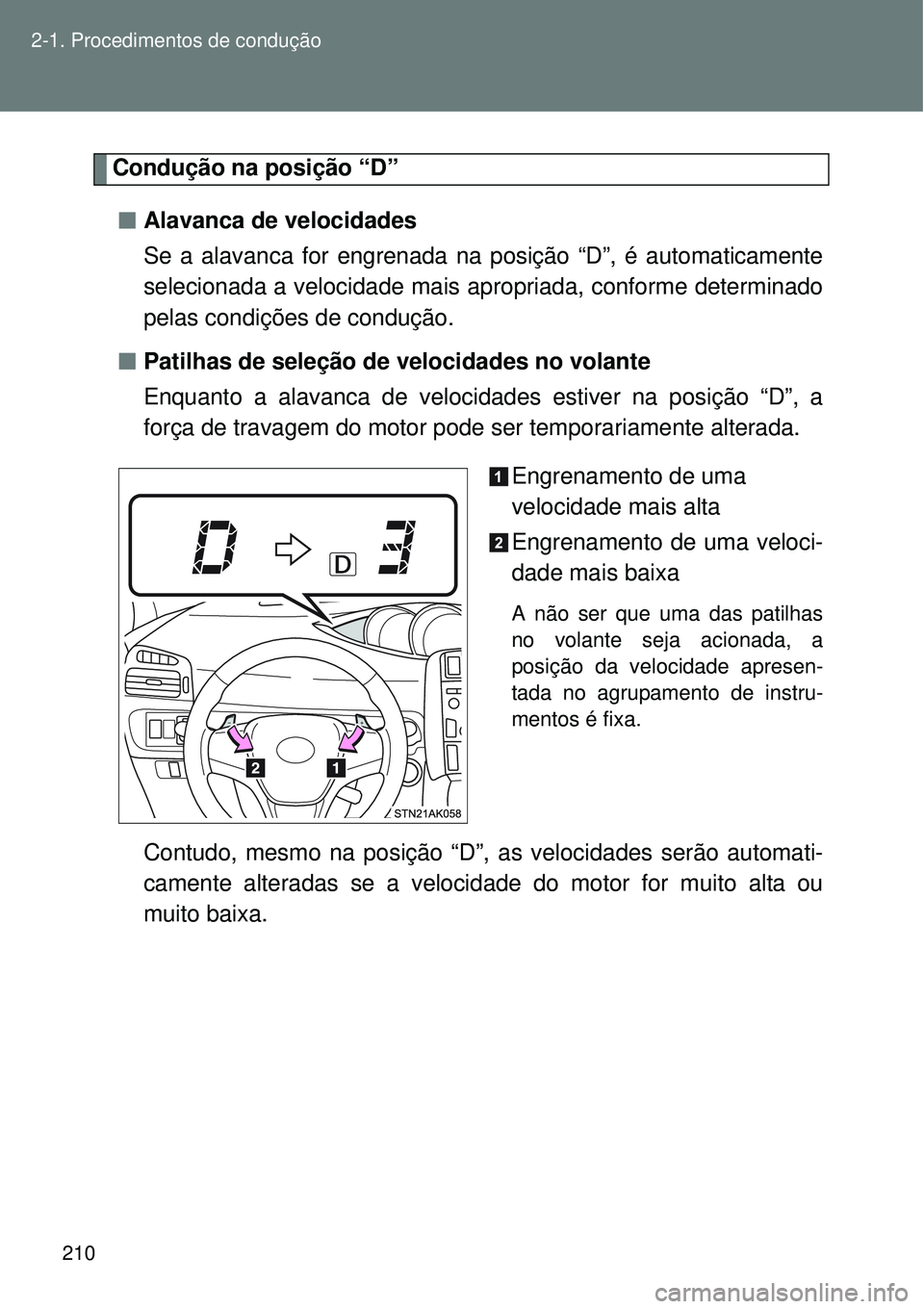 TOYOTA VERSO 2016  Manual de utilização (in Portuguese) 210 2-1. Procedimentos de condução
Condução na posição “D”
nAlavanca de velocidades
Se a alavanca for engrenada na posição “D”, é automaticamente
selecionada a velocidade mais apropri