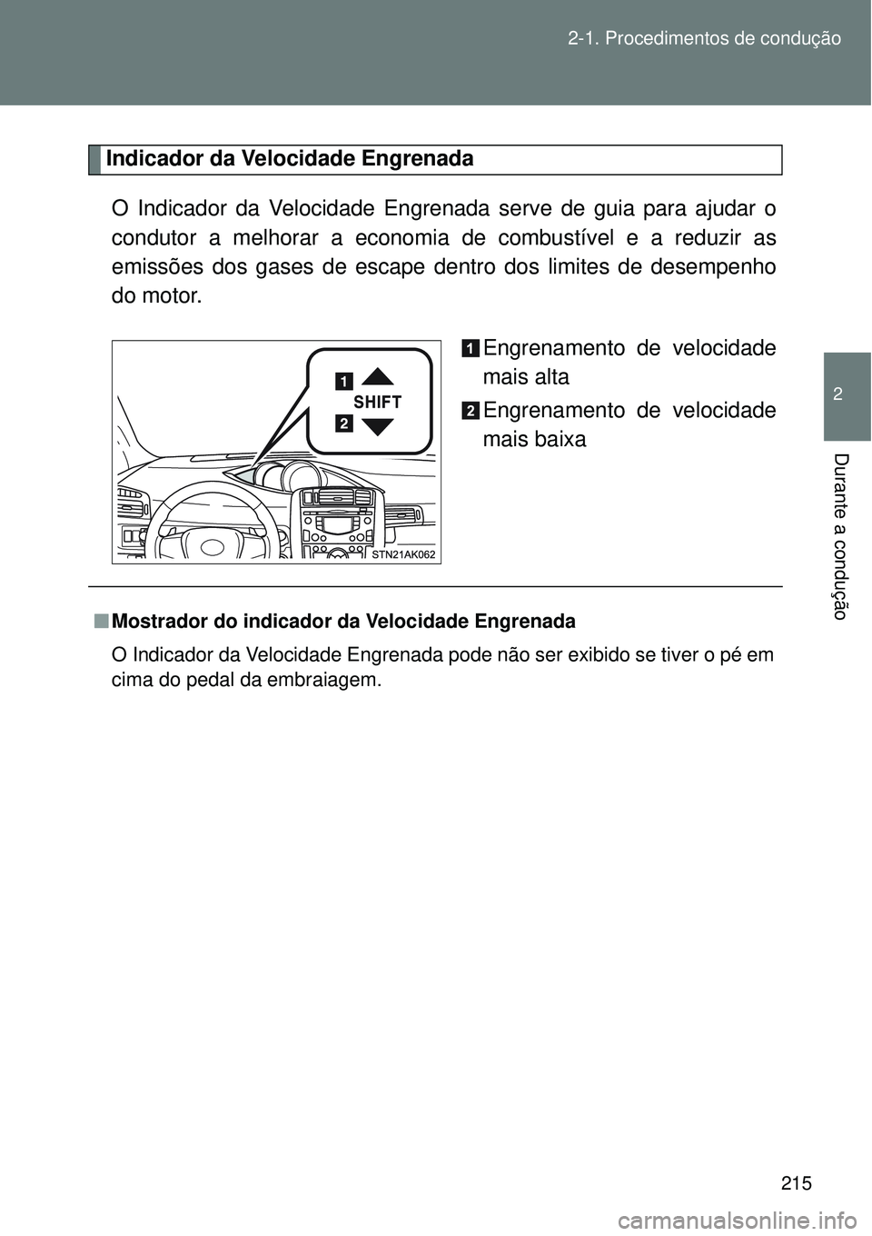 TOYOTA VERSO 2016  Manual de utilização (in Portuguese) 215 2-1. Procedimentos de condução
2
Durante a condução
Indicador da Velocidade Engrenada 
O Indicador da Velocidade Engrenada serve de guia para ajudar o
condutor a melhorar a economia de combust