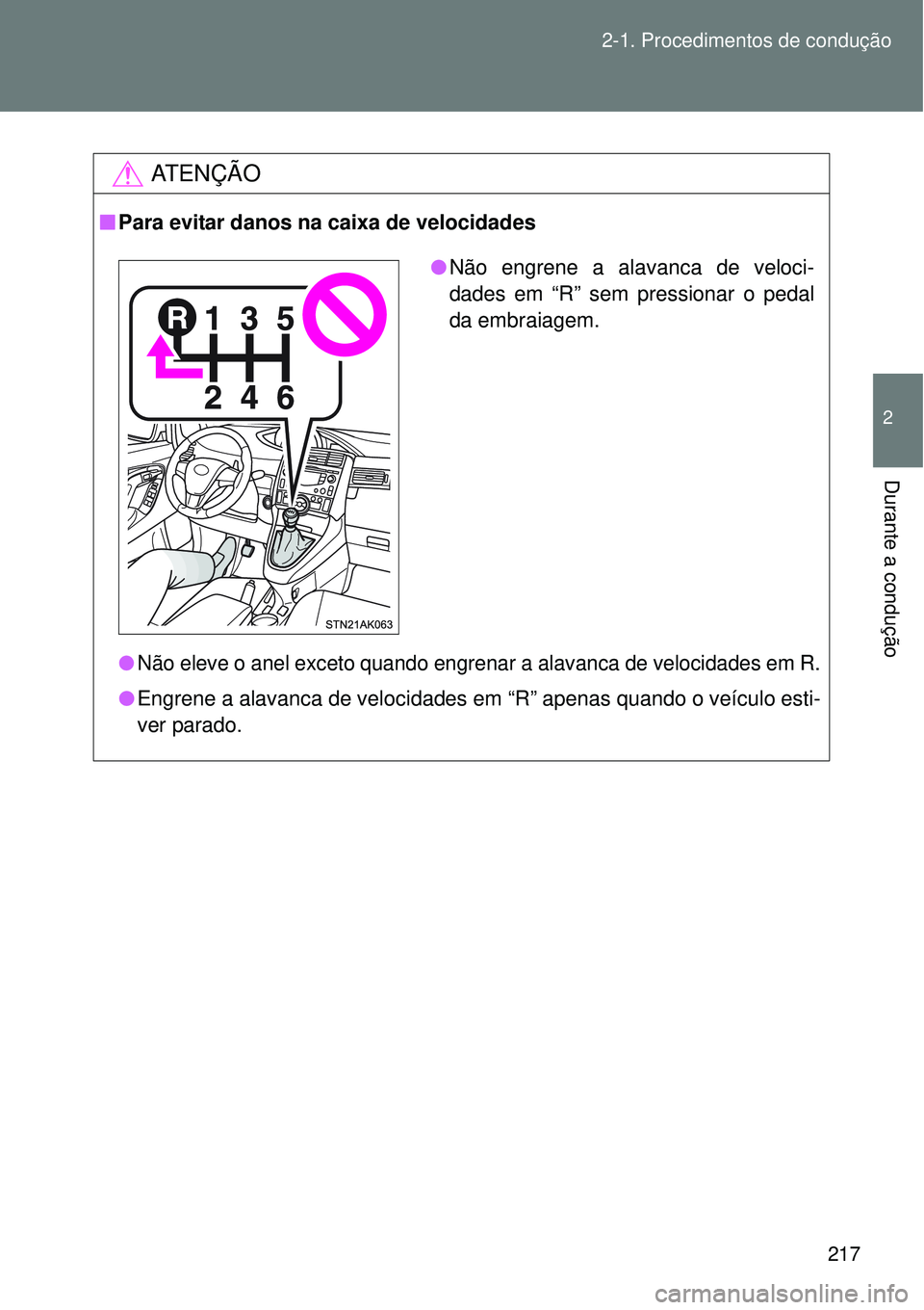 TOYOTA VERSO 2016  Manual de utilização (in Portuguese) 217 2-1. Procedimentos de condução
2
Durante a condução
AT E N Ç Ã O
nPara evitar danos na caixa de velocidades
lNão eleve o anel exceto quando engrenar a alavanca de velocidades em R.
lEngrene