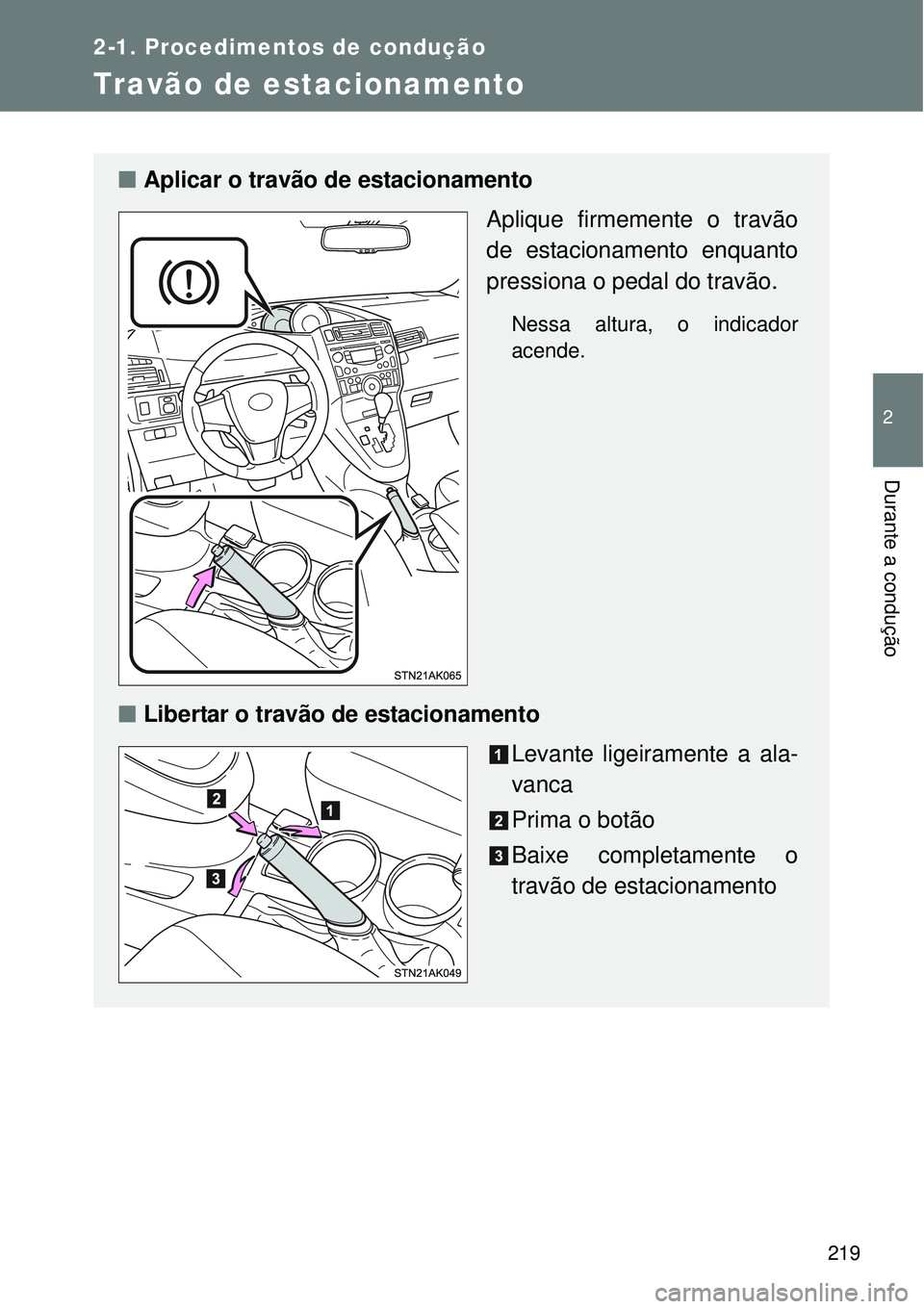 TOYOTA VERSO 2016  Manual de utilização (in Portuguese) 219
2-1. Procedimentos de condução
2
Durante a condução
Travão de estacionamento
nAplicar o travão de estacionamento
Aplique firmemente o travão
de estacionamento enquanto
pressiona o pedal do 