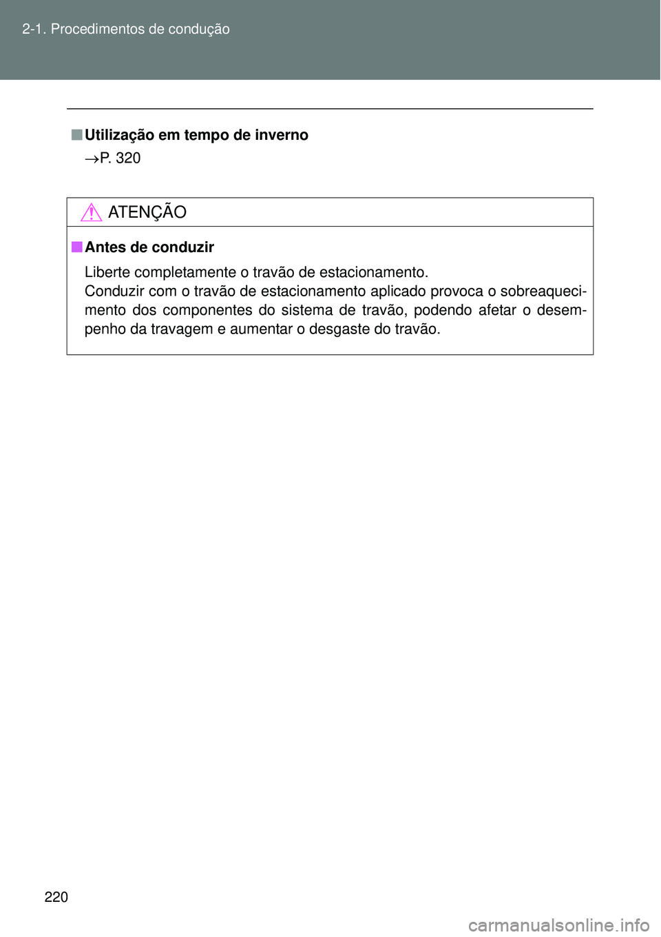 TOYOTA VERSO 2016  Manual de utilização (in Portuguese) 220 2-1. Procedimentos de condução
nUtilização em tempo de inverno
P. 320
AT E N Ç Ã O
nAntes de conduzir
Liberte completamente o travão de estacionamento.
Conduzir com o travão de estacion
