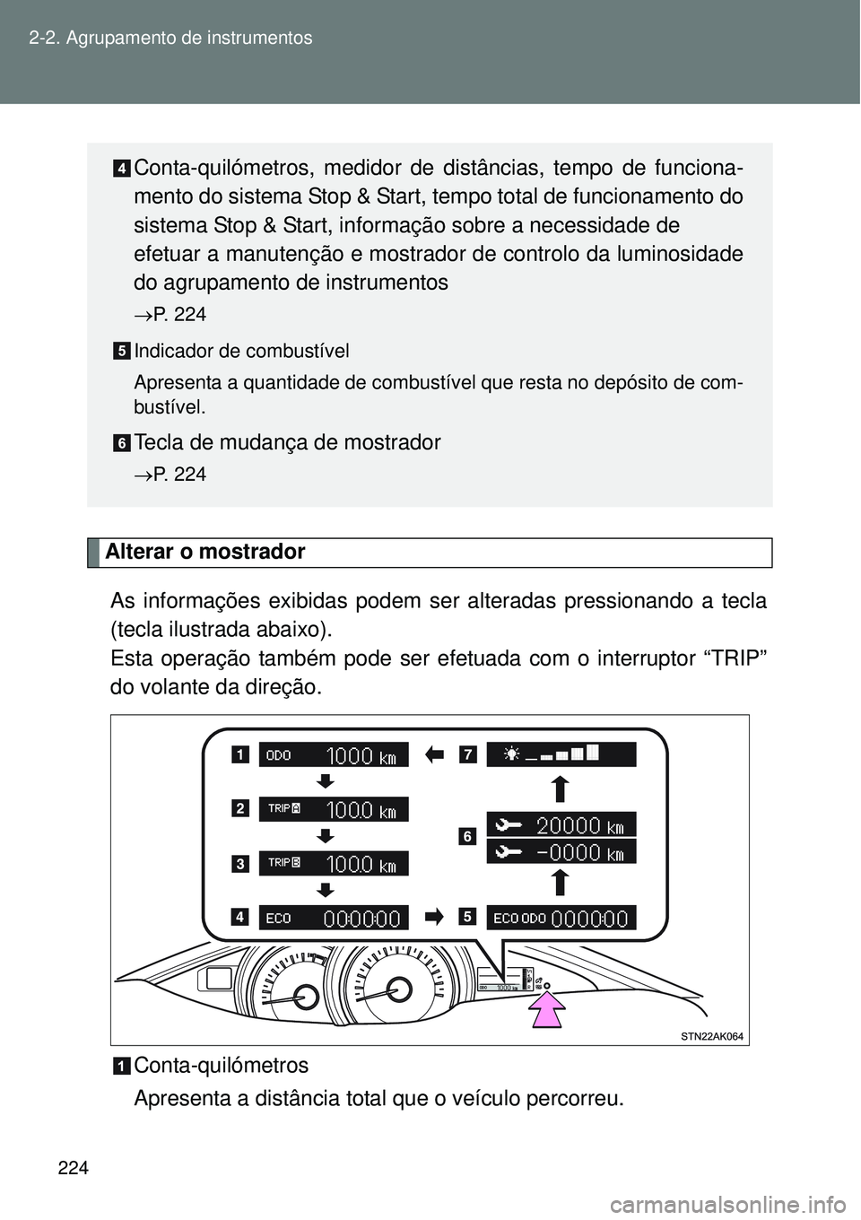 TOYOTA VERSO 2016  Manual de utilização (in Portuguese) 224 2-2. Agrupamento de instrumentos
Alterar o mostrador
As informações exibidas podem ser alteradas pressionando a tecla
(tecla ilustrada abaixo).
Esta operação também pode ser efetuada com o in