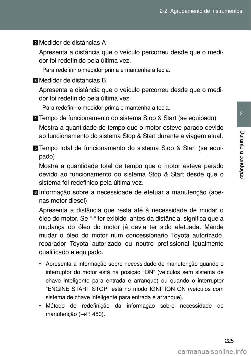 TOYOTA VERSO 2016  Manual de utilização (in Portuguese) 225 2-2. Agrupamento de instrumentos
2
Durante a condução
Medidor de distâncias A
Apresenta a distância que o veículo percorreu desde que o medi-
dor foi redefinido pela última vez.
Para redefin