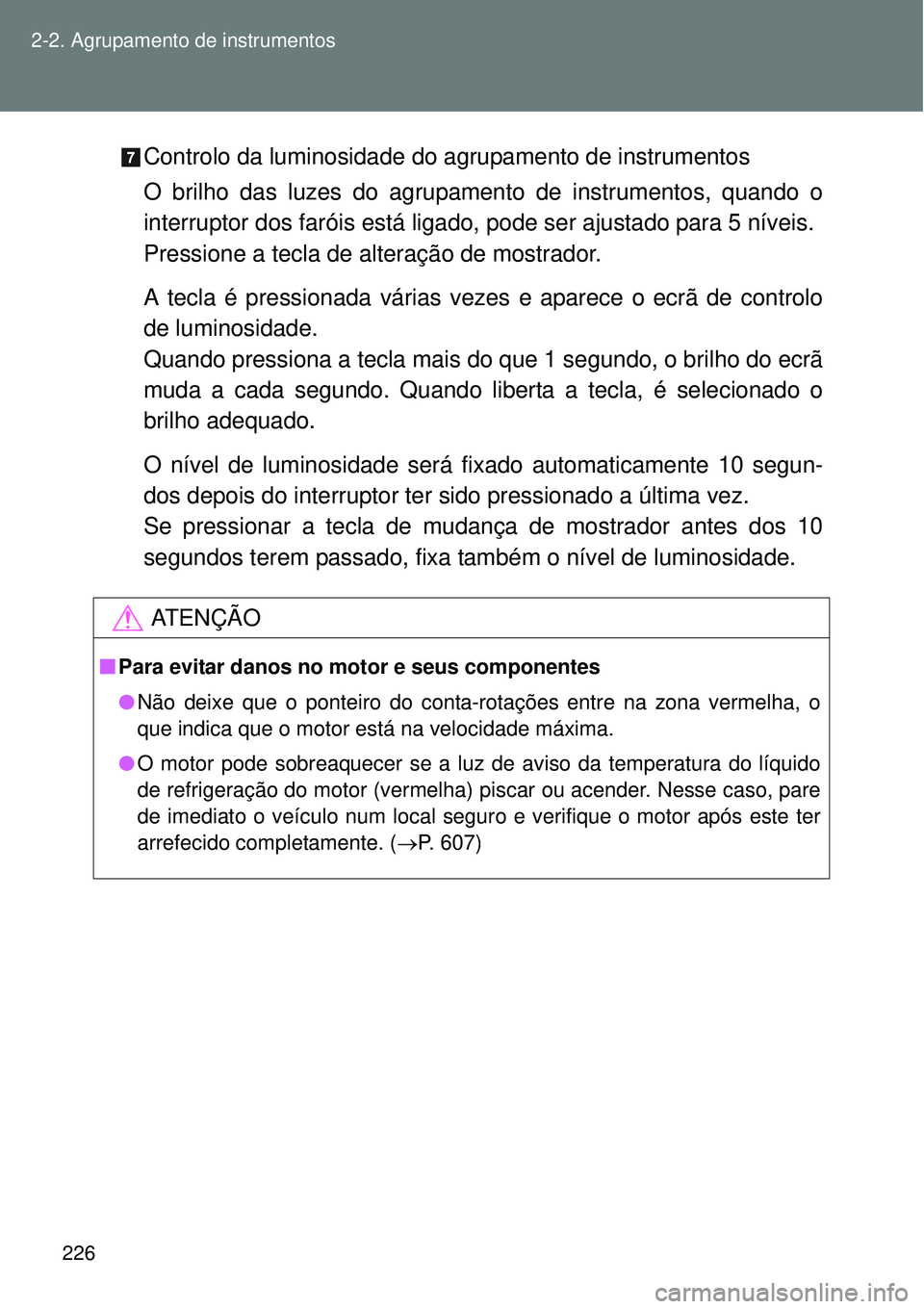 TOYOTA VERSO 2016  Manual de utilização (in Portuguese) 226 2-2. Agrupamento de instrumentos
Controlo da luminosidade do agrupamento de instrumentos
O brilho das luzes do agrupamento de instrumentos, quando o
interruptor dos faróis está ligado, pode ser 