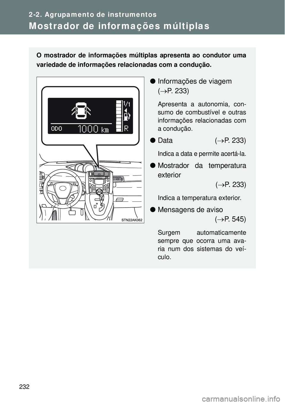 TOYOTA VERSO 2016  Manual de utilização (in Portuguese) 232
2-2. Agrupamento de instrumentos
Mostrador de informações múltiplas
O mostrador de informações múltiplas apresenta ao condutor uma
variedade de informações relacionadas com a condução.
l