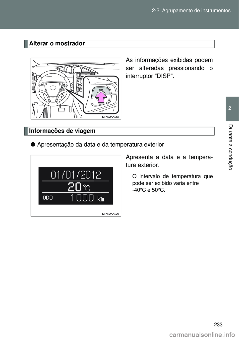 TOYOTA VERSO 2016  Manual de utilização (in Portuguese) 233 2-2. Agrupamento de instrumentos
2
Durante a condução
Alterar o mostrador
As informações exibidas podem
ser alteradas pressionando o
interruptor “DISP”.
Informações de viagem
lApresenta