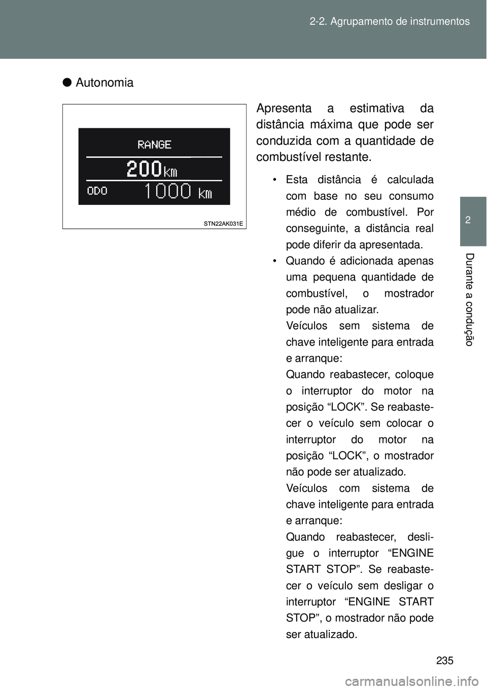 TOYOTA VERSO 2016  Manual de utilização (in Portuguese) 235 2-2. Agrupamento de instrumentos
2
Durante a condução
lAutonomia
Apresenta a estimativa da
distância máxima que pode ser
conduzida com a quantidade de
combustível restante.
• Esta distânci