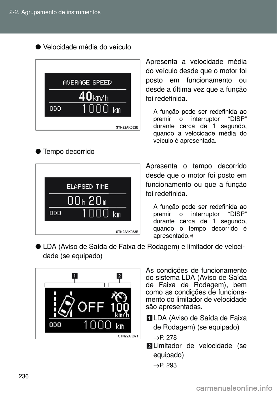 TOYOTA VERSO 2016  Manual de utilização (in Portuguese) 236 2-2. Agrupamento de instrumentos
lVelocidade média do veículo
Apresenta a velocidade média
do veículo desde que o motor foi
posto em funcionamento ou
desde a última vez que a função
foi red