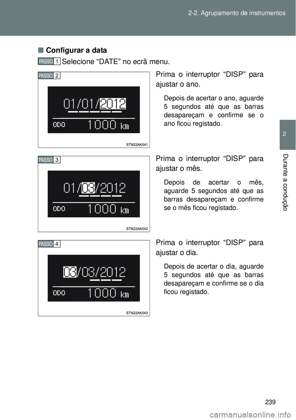 TOYOTA VERSO 2016  Manual de utilização (in Portuguese) 239 2-2. Agrupamento de instrumentos
2
Durante a condução
nConfigurar a data
Selecione “DATE” no ecrã menu.
Prima o interruptor “DISP” para
ajustar o ano.
Depois de acertar o ano, aguarde
5