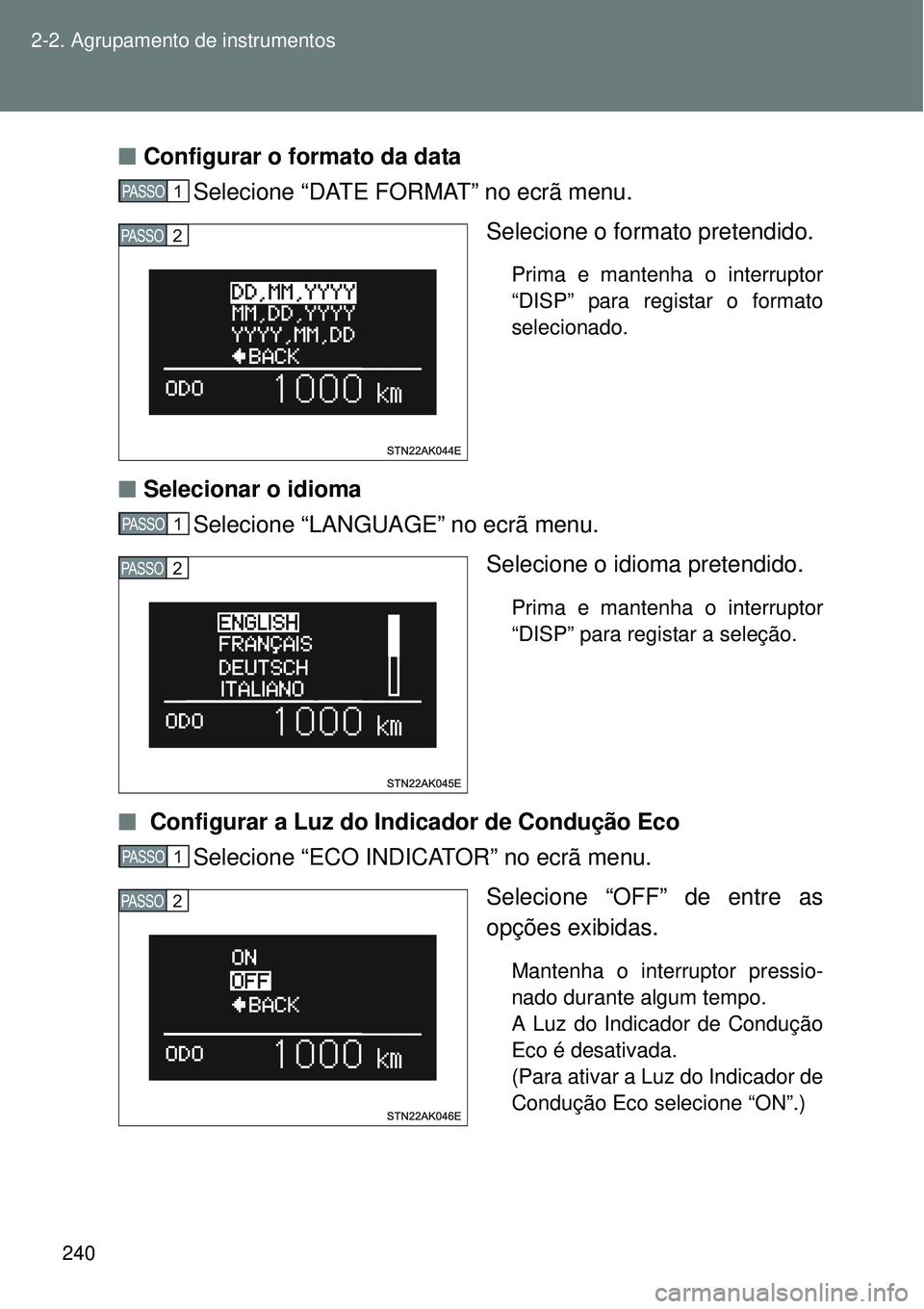 TOYOTA VERSO 2016  Manual de utilização (in Portuguese) 240 2-2. Agrupamento de instrumentos
nConfigurar o formato da data
Selecione “DATE FORMAT” no ecrã menu.
Selecione o formato pretendido. 
Prima e mantenha o interruptor
“DISP” para registar o