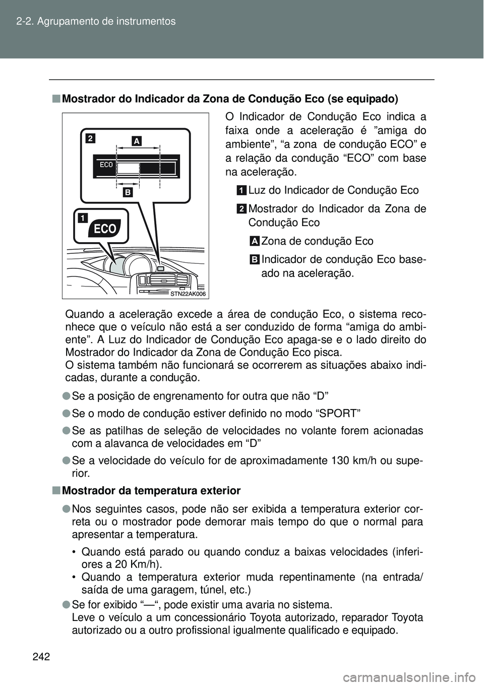 TOYOTA VERSO 2016  Manual de utilização (in Portuguese) 242 2-2. Agrupamento de instrumentos
nMostrador do Indicador da Zona de Condução Eco (se equipado)
Quando a aceleração excede a área de condução Eco, o sistema reco-
nhece que o veículo não e