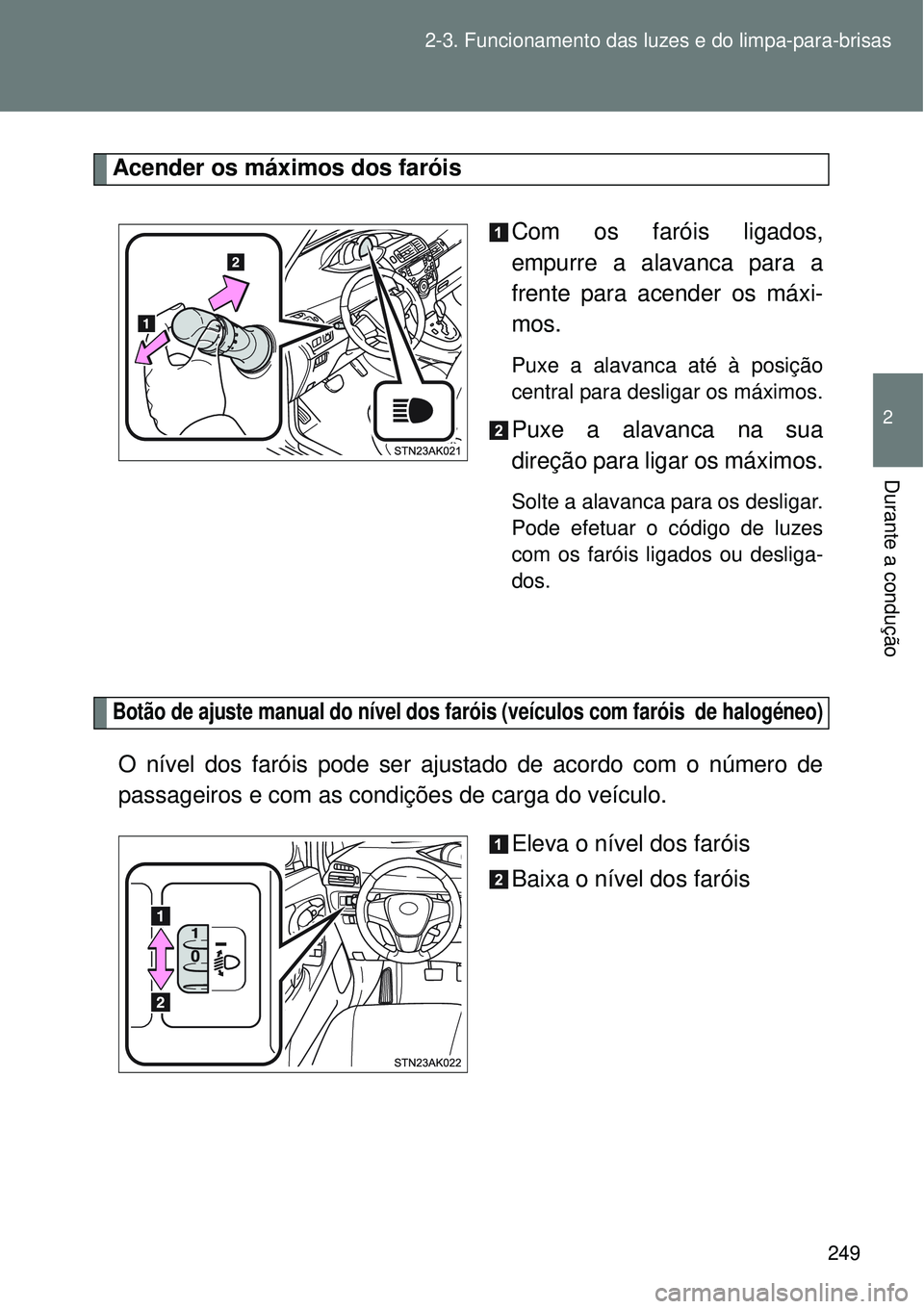 TOYOTA VERSO 2016  Manual de utilização (in Portuguese) 249 2-3. Funcionamento das luzes e do limpa-para-brisas
2
Durante a condução
Acender os máximos dos faróis
Com os faróis ligados,
empurre a alavanca para a
frente para acender os máxi-
mos.
Puxe