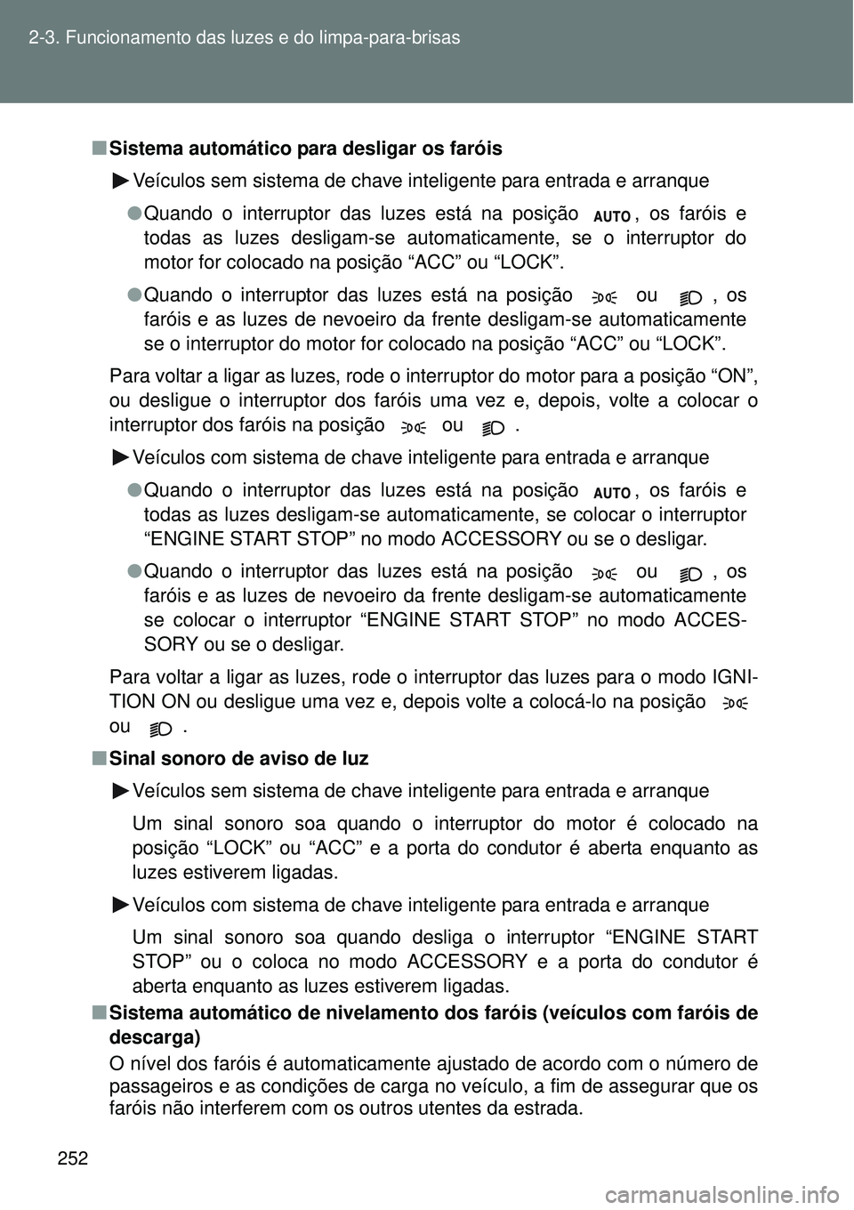 TOYOTA VERSO 2016 Manual de utilização (in Portuguese) 252 2-3. Funcionamento das luzes e do limpa-para-brisas
nSistema automático para desligar os faróis
Veículos sem sistema de chave inteligente para entrada e arranque
lQuando o interruptor das luzes TOYOTA VERSO 2016 Manual de utilização (in Portuguese) 252 2-3. Funcionamento das luzes e do limpa-para-brisas
nSistema automático para desligar os faróis
Veículos sem sistema de chave inteligente para entrada e arranque
lQuando o interruptor das luzes