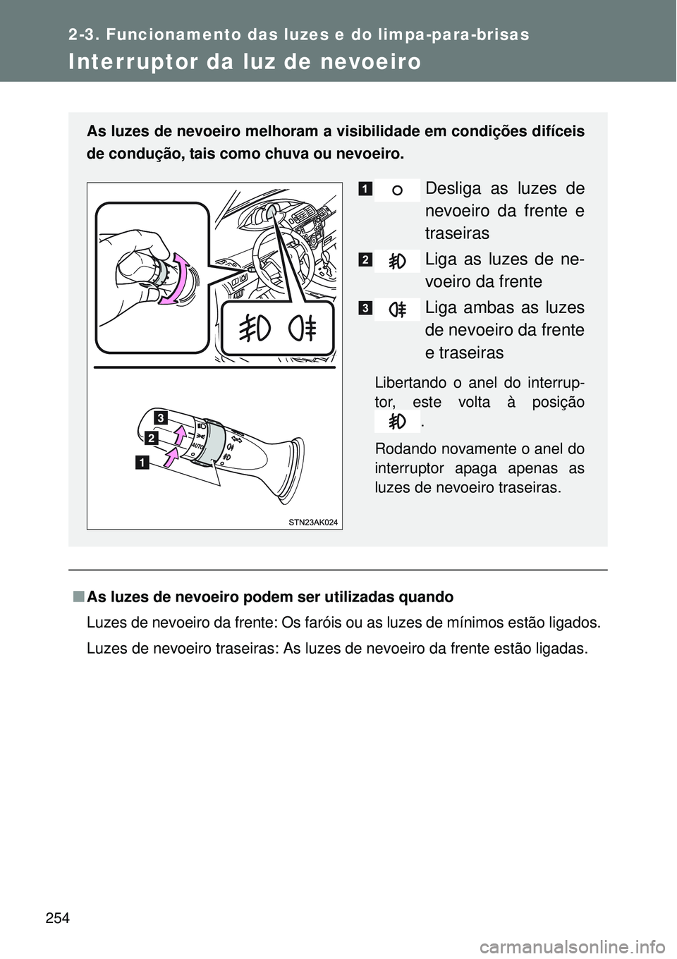 TOYOTA VERSO 2016 Manual de utilização (in Portuguese) 254
2-3. Funcionamento das luzes e do limpa-para-brisas
Interruptor da luz de nevoeiro
nAs luzes de nevoeiro podem ser utilizadas quando
Luzes de nevoeiro da frente: Os faróis ou as luzes de mínimos TOYOTA VERSO 2016 Manual de utilização (in Portuguese) 254
2-3. Funcionamento das luzes e do limpa-para-brisas
Interruptor da luz de nevoeiro
nAs luzes de nevoeiro podem ser utilizadas quando
Luzes de nevoeiro da frente: Os faróis ou as luzes de mínimos