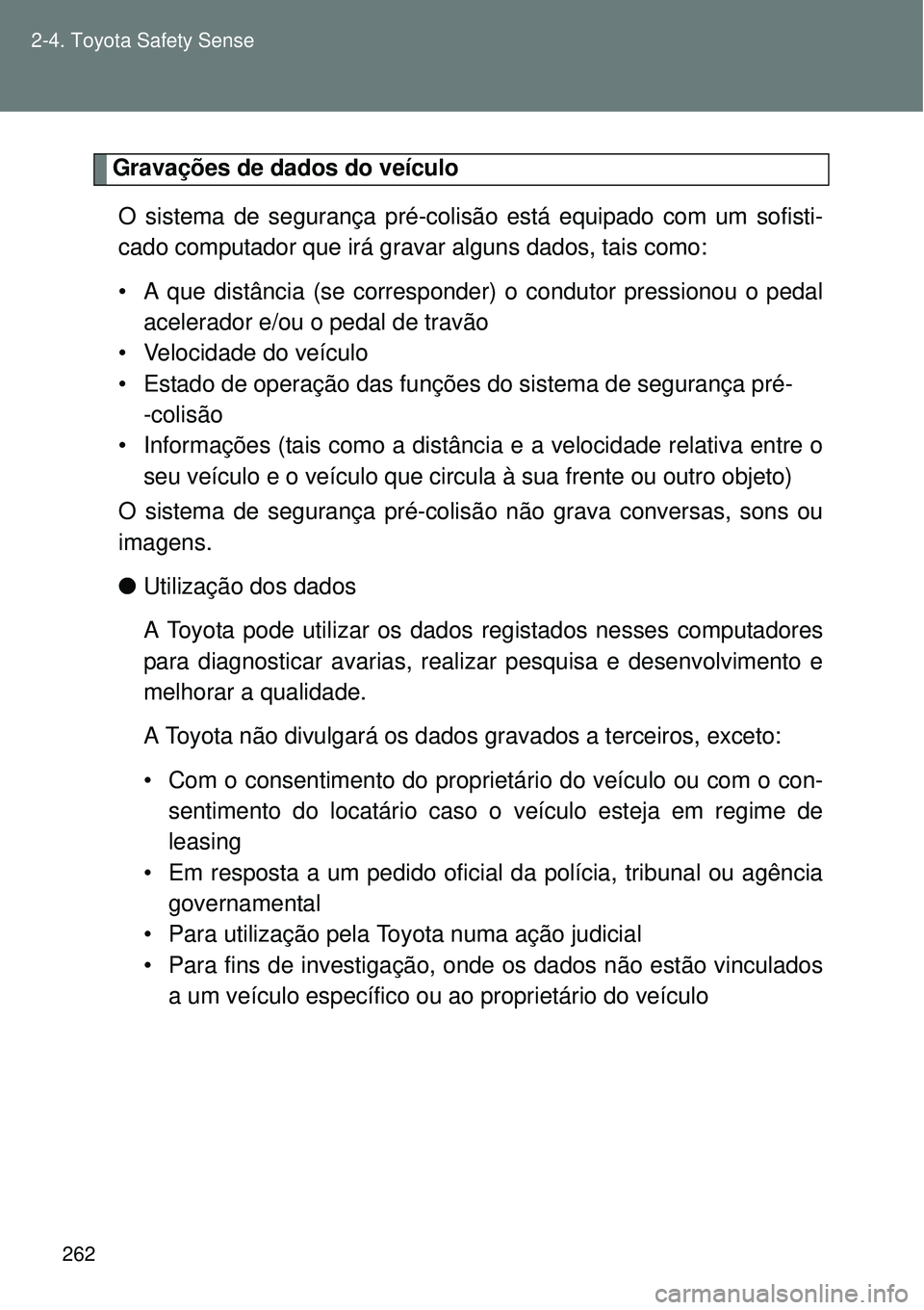 TOYOTA VERSO 2016  Manual de utilização (in Portuguese) 262 2-4. Toyota Safety Sense
Gravações de dados do veículo
O sistema de segurança pré-colisão está equipado com um sofisti-
cado computador que irá gravar alguns dados, tais como:
• A que di