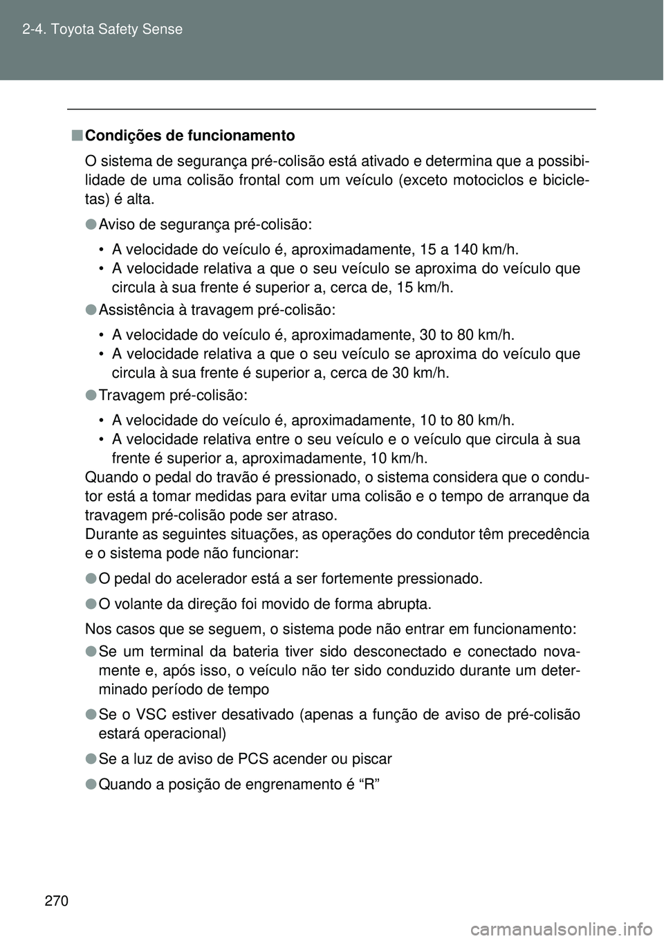 TOYOTA VERSO 2016  Manual de utilização (in Portuguese) 270 2-4. Toyota Safety Sense
nCondições de funcionamento
O sistema de segurança pré-colisão está ativado e determina que a possibi-
lidade de uma colisão frontal com um veículo (exceto motocic