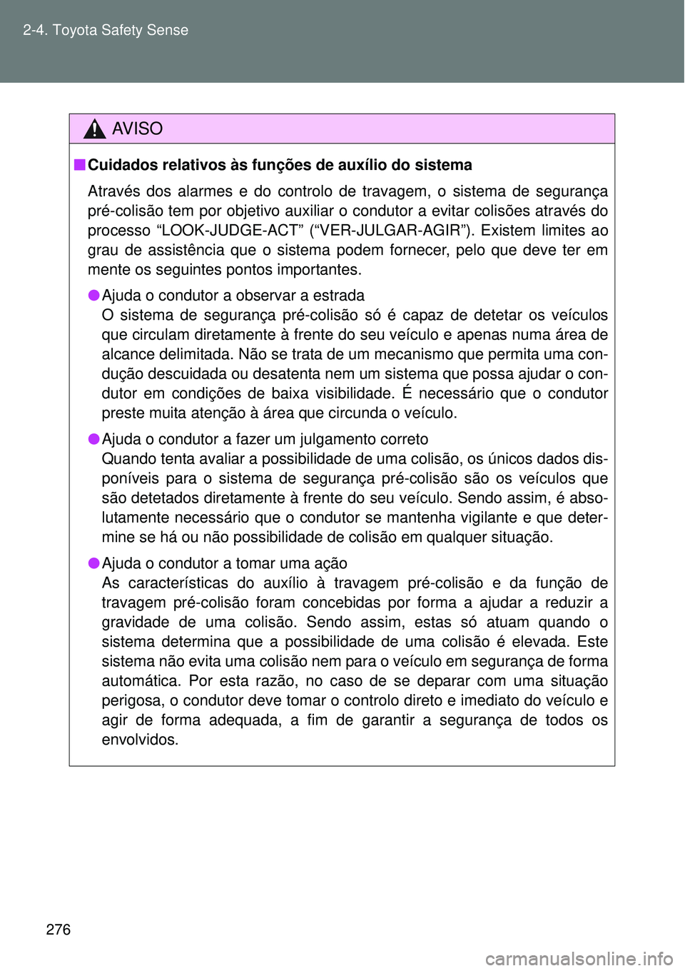 TOYOTA VERSO 2016  Manual de utilização (in Portuguese) 276 2-4. Toyota Safety Sense
AV I S O
nCuidados relativos às funções de auxílio do sistema
Através dos alarmes e do controlo de travagem, o sistema de segurança
pré-colisão tem por objetivo au