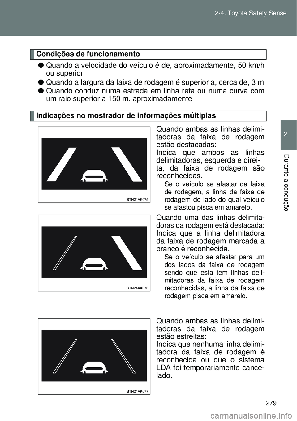 TOYOTA VERSO 2016  Manual de utilização (in Portuguese) 279 2-4. Toyota Safety Sense
2
Durante a condução
Condições de funcionamento
lQuando a velocidade do veículo é de, aproximadamente, 50 km/h
ou superior
lQuando a largura da faixa de rodagem é s