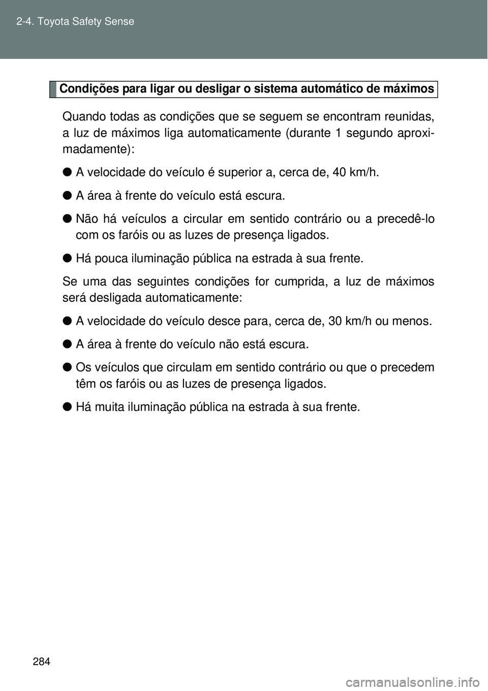 TOYOTA VERSO 2016  Manual de utilização (in Portuguese) 284 2-4. Toyota Safety Sense
Condições para ligar ou desligar o sistema automático de máximos
Quando todas as condições que se seguem se encontram reunidas,
a luz de máximos liga automaticament