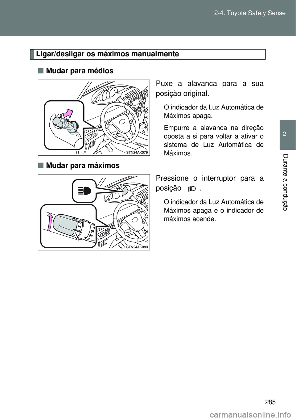 TOYOTA VERSO 2016  Manual de utilização (in Portuguese) 285 2-4. Toyota Safety Sense
2
Durante a condução
Ligar/desligar os máximos manualmente
nMudar para médios
Puxe a alavanca para a sua
posição original. 
O indicador da Luz Automática de
Máximo