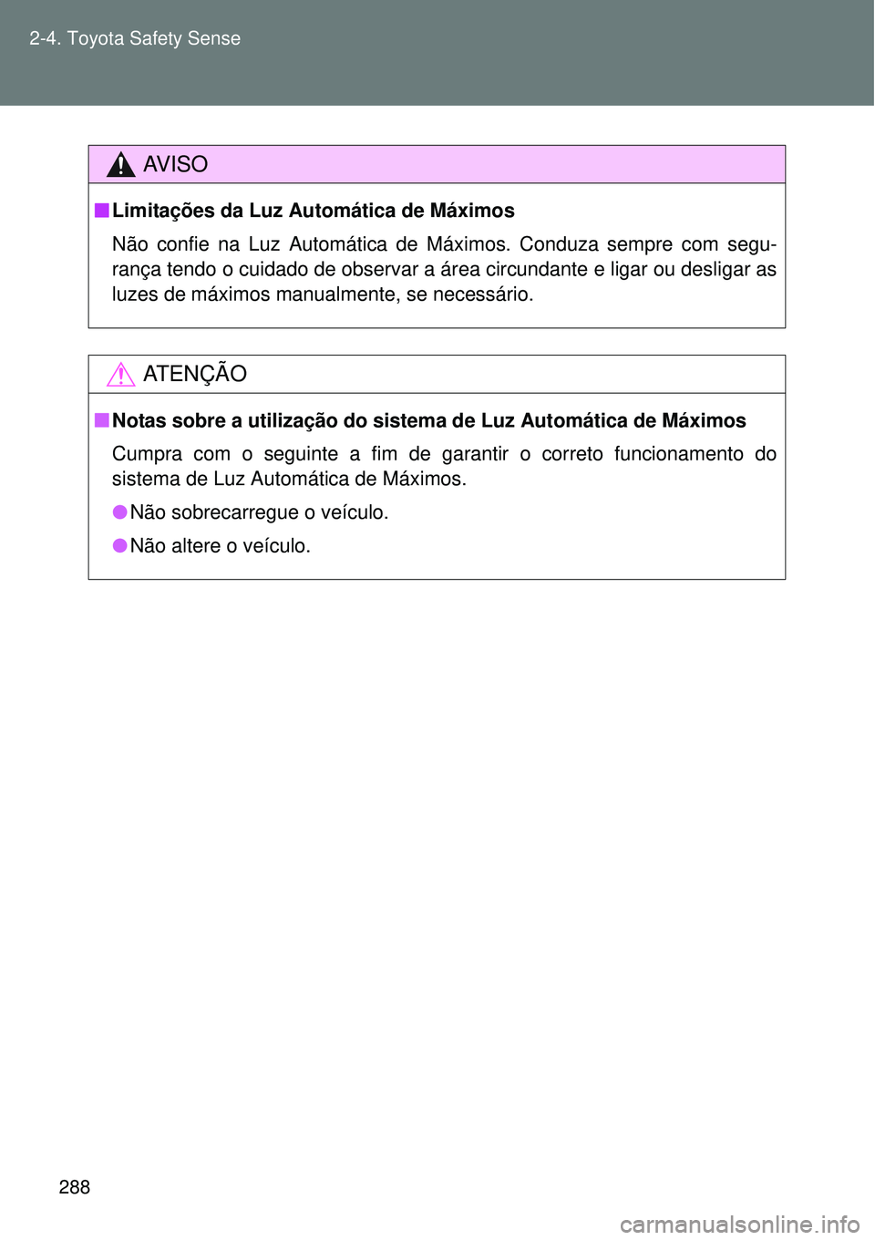 TOYOTA VERSO 2016  Manual de utilização (in Portuguese) 288 2-4. Toyota Safety Sense
AV I S O
nLimitações da Luz Automática de Máximos 
Não confie na Luz Automática de Máximos. Conduza sempre com segu-
rança tendo o cuidado de observar a área circ