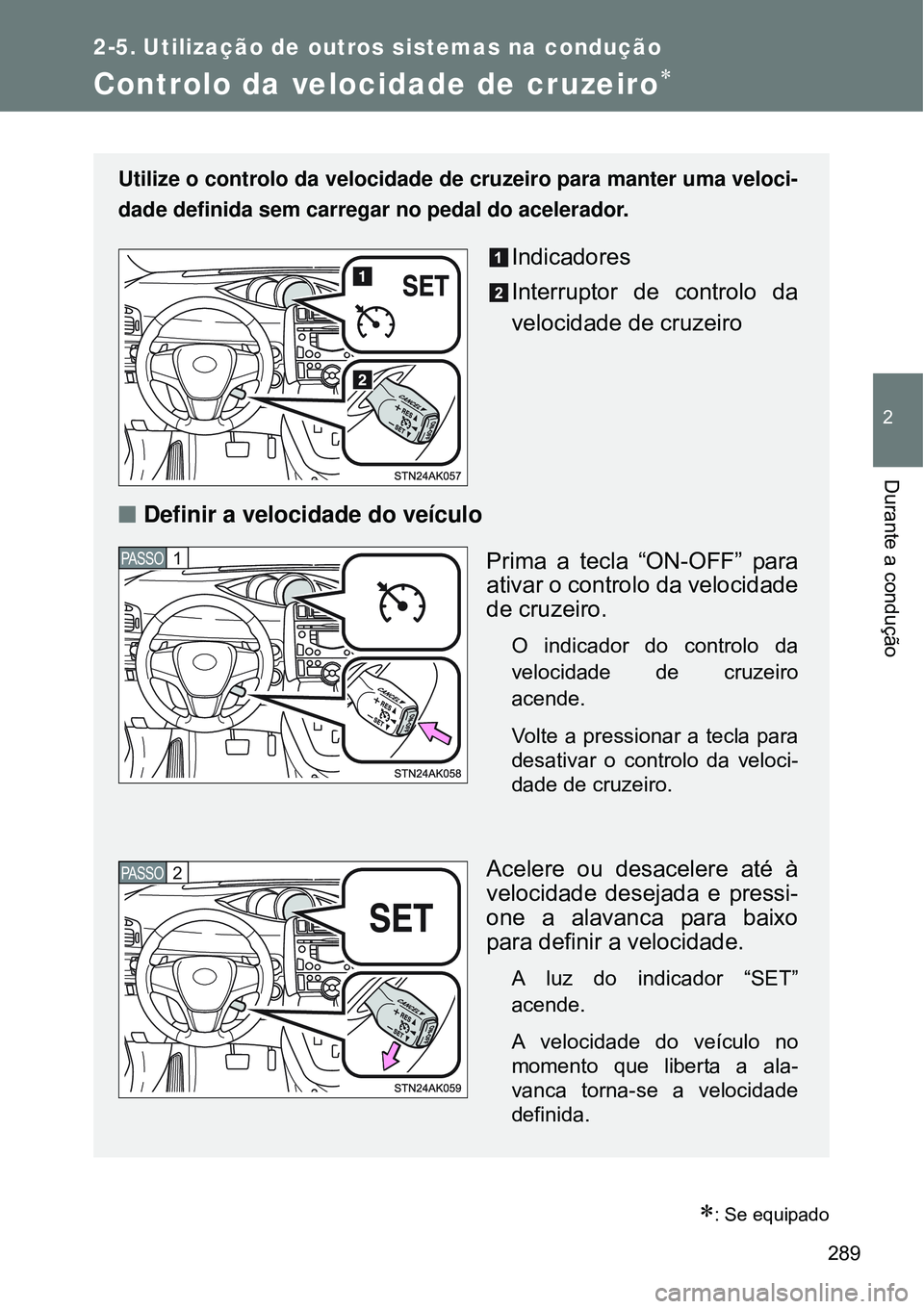 TOYOTA VERSO 2016  Manual de utilização (in Portuguese) 289
2
Durante a condução
2-5. Utilização de outros sistemas na condução
Controlo da velocidade de cruzeiro
: Se equipado
Utilize o controlo da velocidade de cruzeiro para manter uma veloci